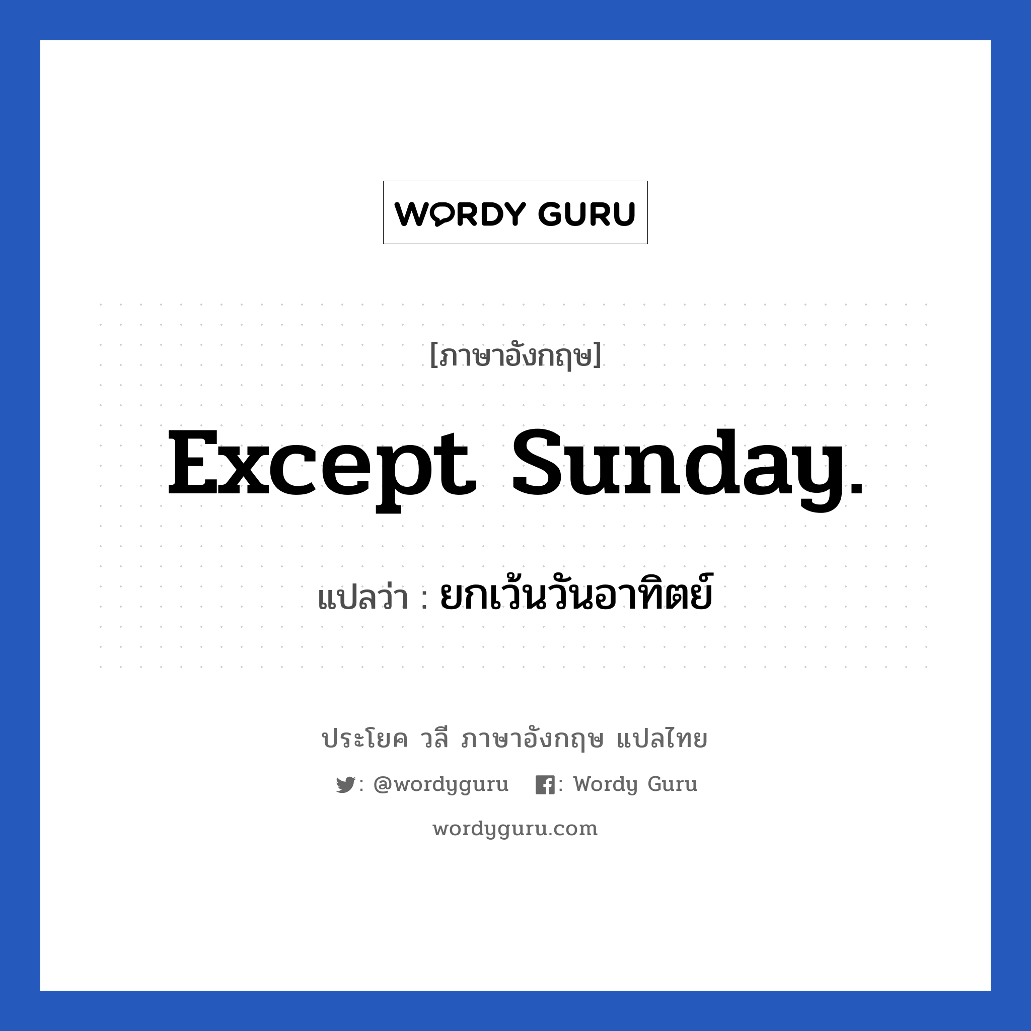 ยกเว้นวันอาทิตย์ ภาษาอังกฤษ?, วลีภาษาอังกฤษ ยกเว้นวันอาทิตย์ แปลว่า Except Sunday.