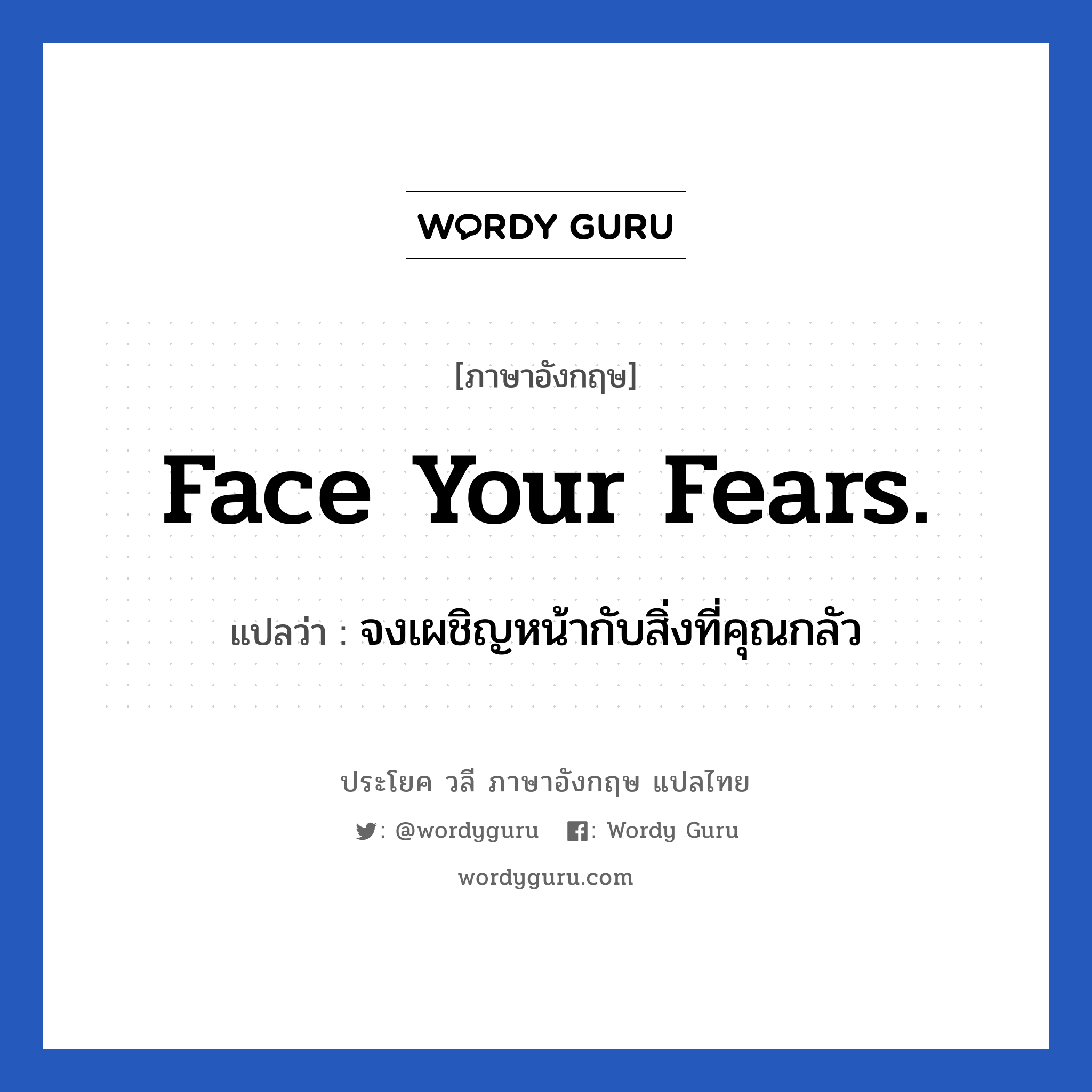 จงเผชิญหน้ากับสิ่งที่คุณกลัว ภาษาอังกฤษ?, วลีภาษาอังกฤษ จงเผชิญหน้ากับสิ่งที่คุณกลัว แปลว่า Face your fears.