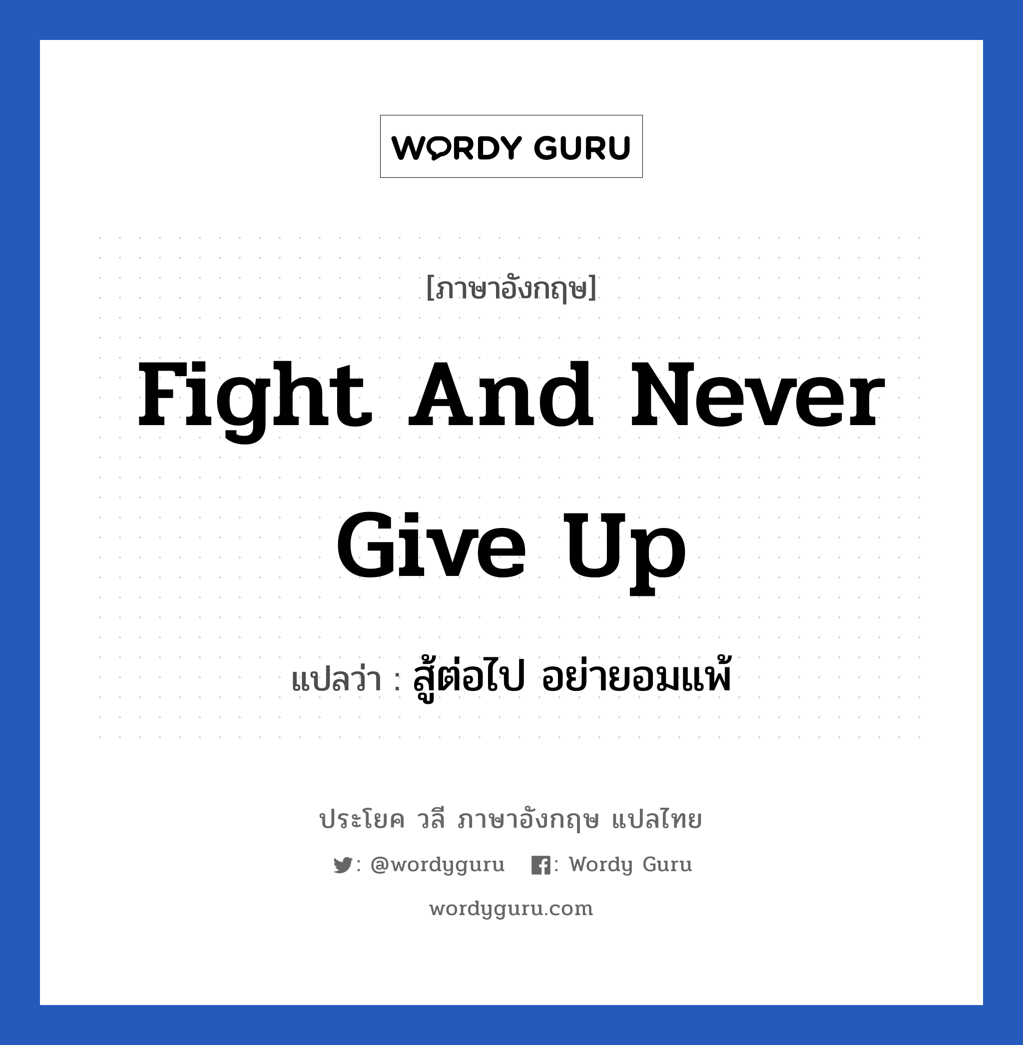 สู้ต่อไป อย่ายอมแพ้ ภาษาอังกฤษ?, วลีภาษาอังกฤษ สู้ต่อไป อย่ายอมแพ้ แปลว่า Fight and never give up