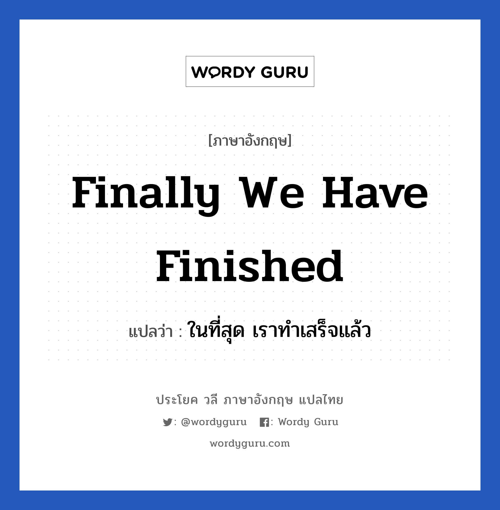 Finally we have finished แปลว่า?, วลีภาษาอังกฤษ Finally we have finished แปลว่า ในที่สุด เราทำเสร็จแล้ว