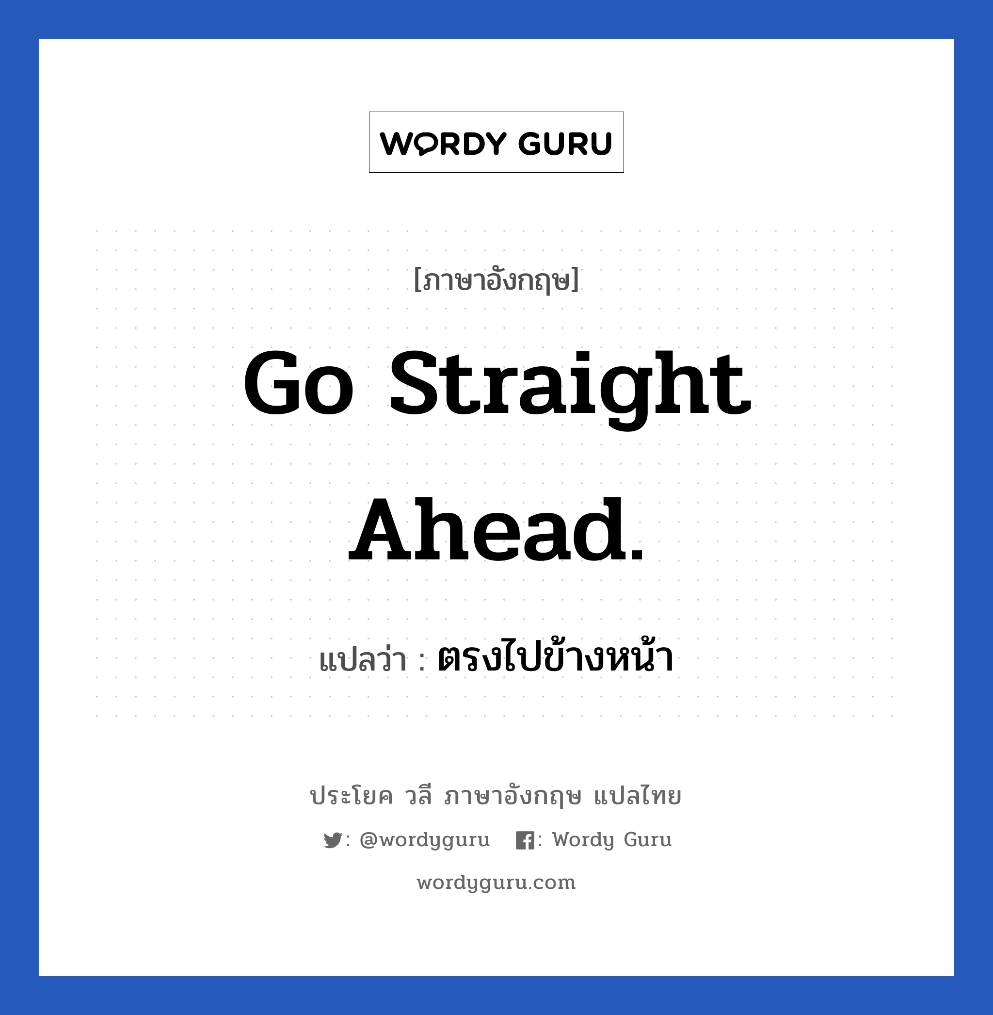 Go straight ahead. แปลว่า?, วลีภาษาอังกฤษ Go straight ahead. แปลว่า ตรงไปข้างหน้า