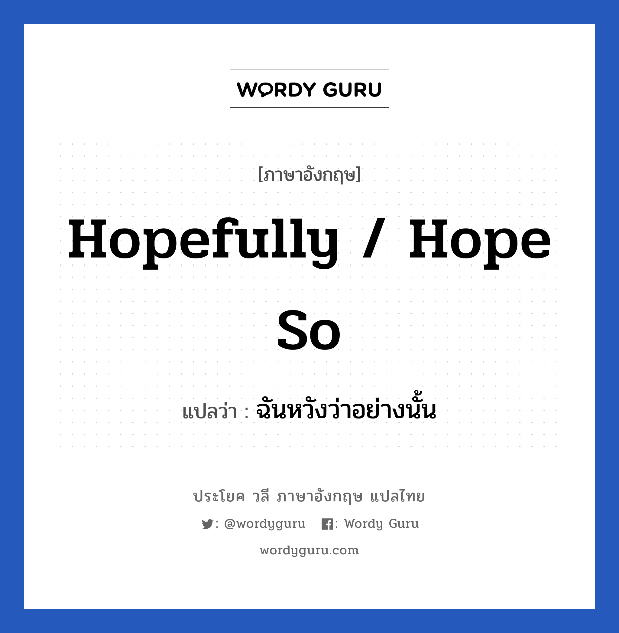 ฉันหวังว่าอย่างนั้น ภาษาอังกฤษ?, วลีภาษาอังกฤษ ฉันหวังว่าอย่างนั้น แปลว่า Hopefully / Hope so