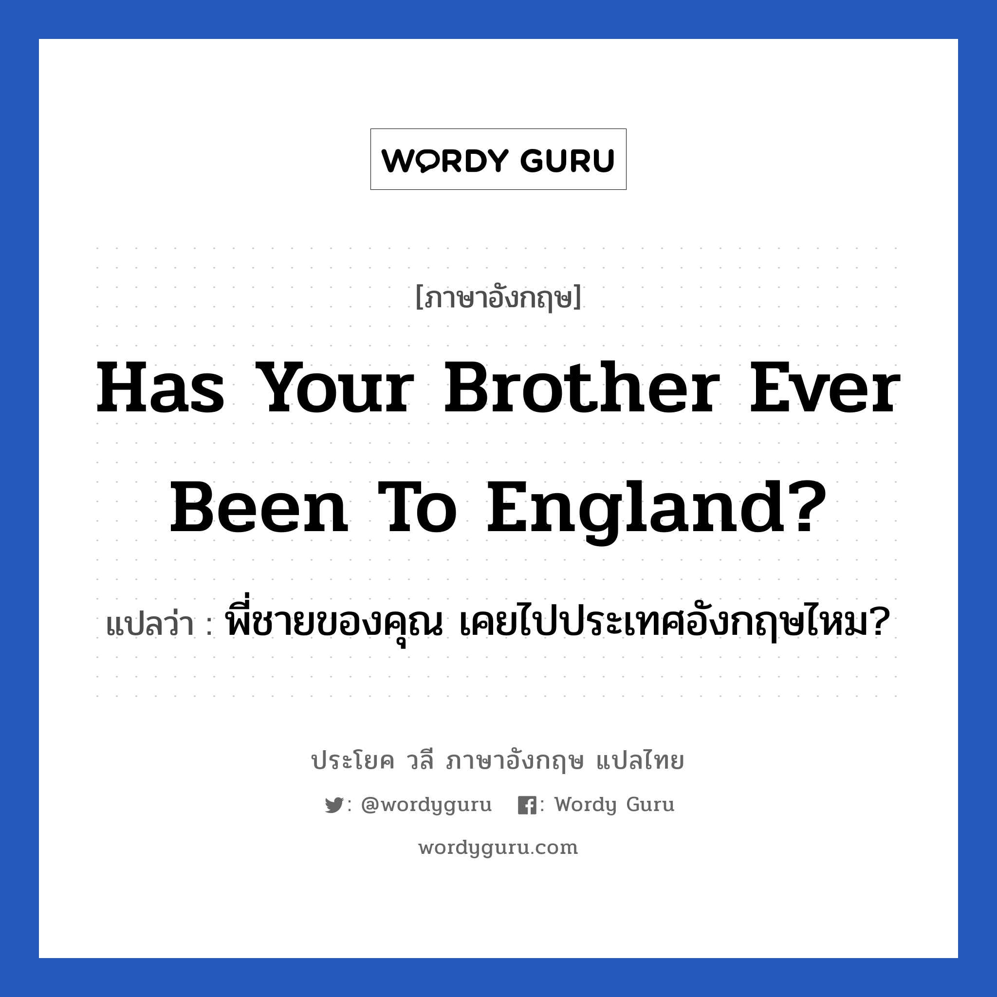 พี่ชายของคุณ เคยไปประเทศอังกฤษไหม? ภาษาอังกฤษ?, วลีภาษาอังกฤษ พี่ชายของคุณ เคยไปประเทศอังกฤษไหม? แปลว่า Has your brother ever been to England?