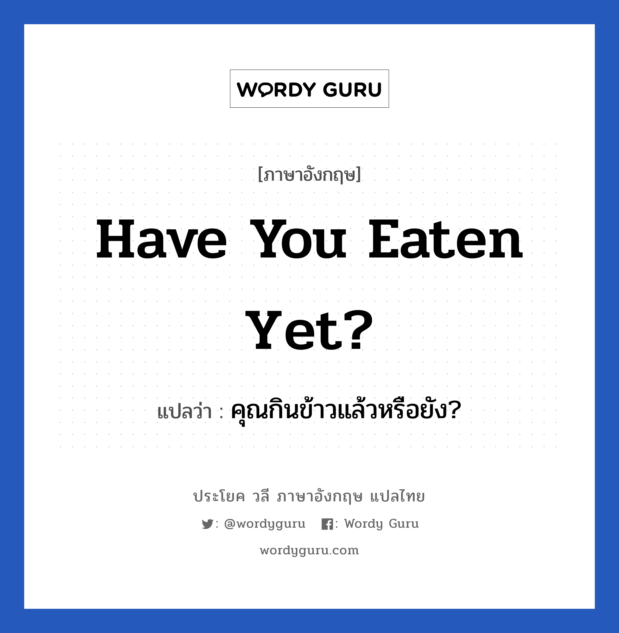 คุณกินข้าวแล้วหรือยัง? ภาษาอังกฤษ?, วลีภาษาอังกฤษ คุณกินข้าวแล้วหรือยัง? แปลว่า Have you eaten yet?