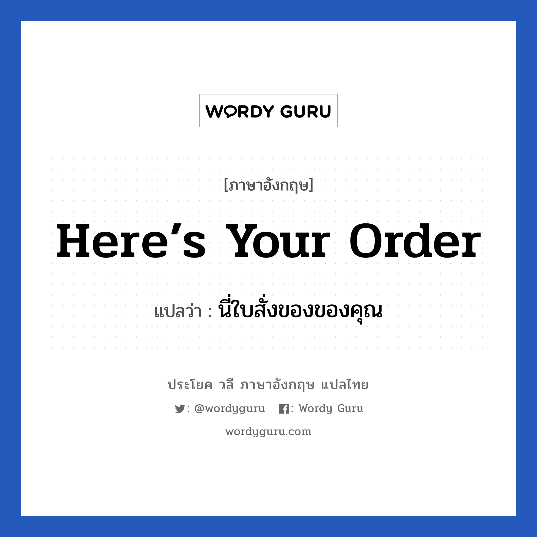 นี่ใบสั่งของของคุณ ภาษาอังกฤษ?, วลีภาษาอังกฤษ นี่ใบสั่งของของคุณ แปลว่า Here’s your order