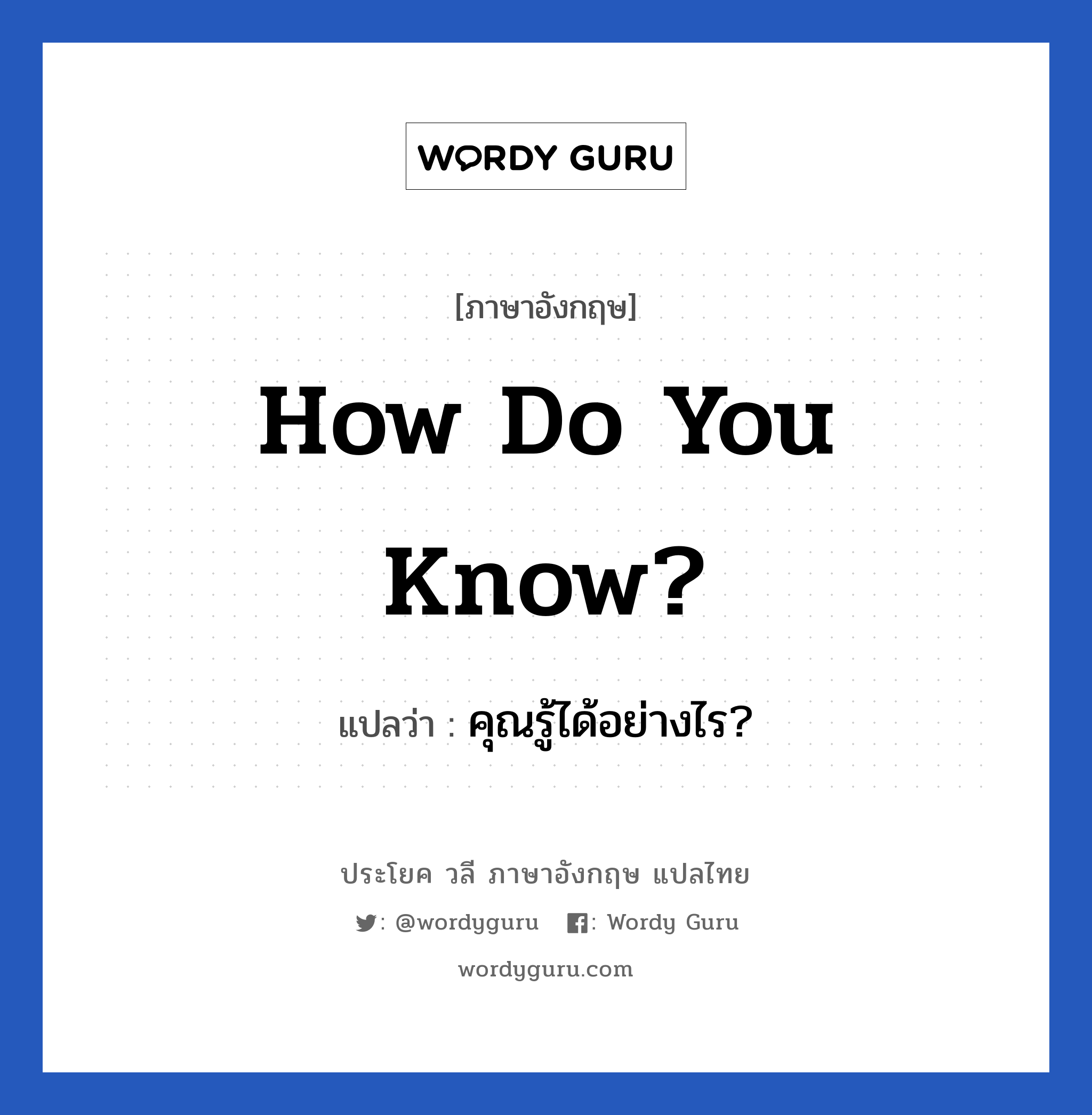 คุณรู้ได้อย่างไร? ภาษาอังกฤษ?, วลีภาษาอังกฤษ คุณรู้ได้อย่างไร? แปลว่า How do you know?