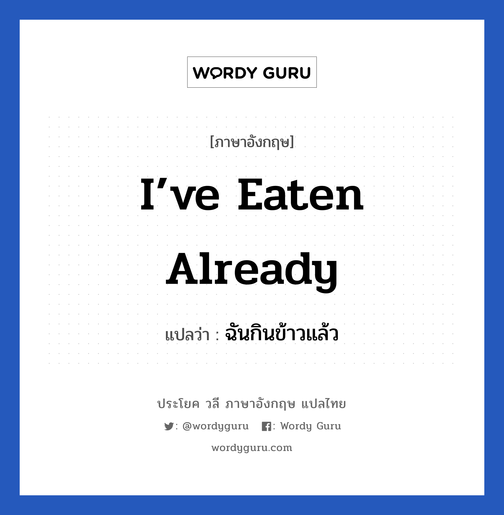 I’ve eaten already แปลว่า?, วลีภาษาอังกฤษ I’ve eaten already แปลว่า ฉันกินข้าวแล้ว