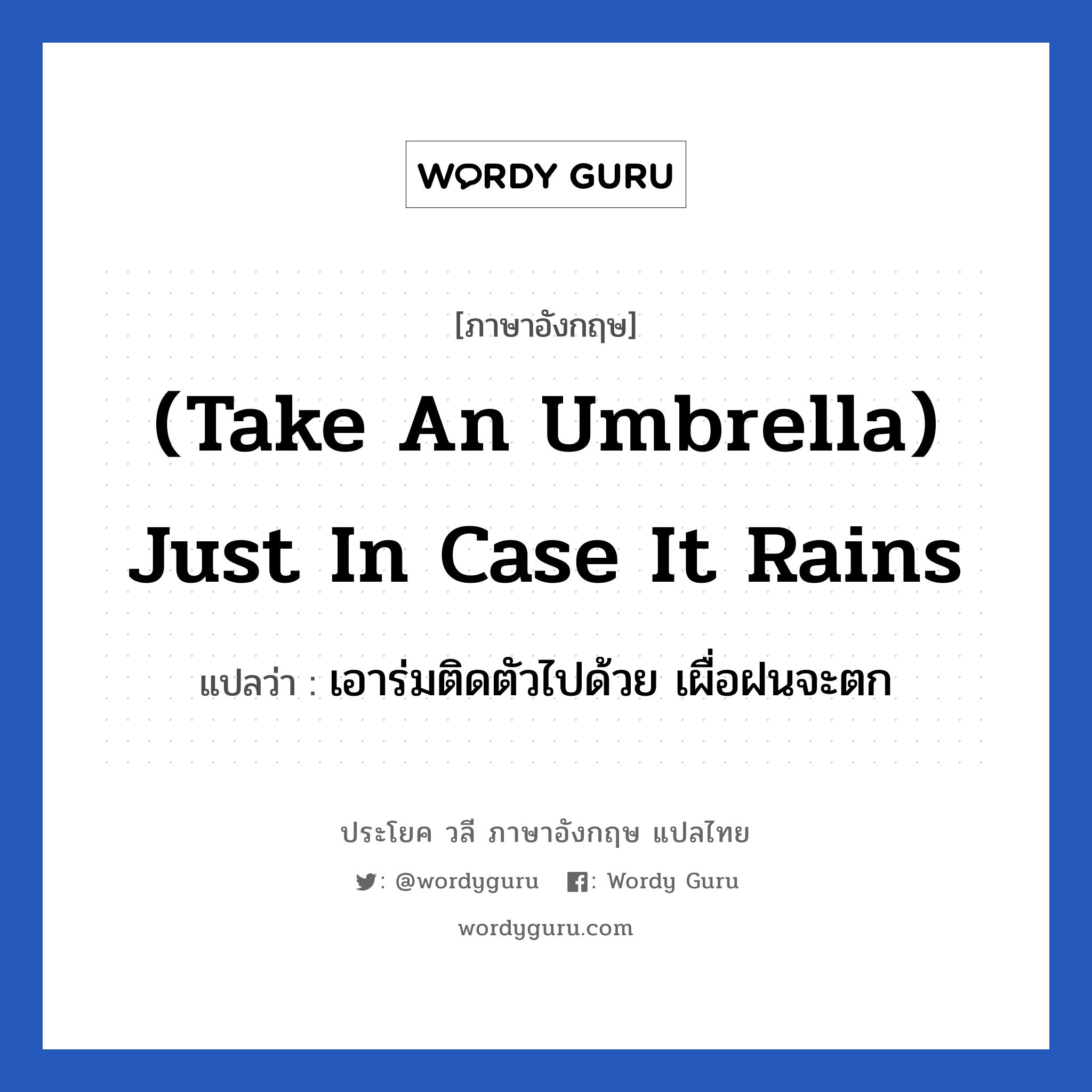 เอาร่มติดตัวไปด้วย เผื่อฝนจะตก ภาษาอังกฤษ?, วลีภาษาอังกฤษ เอาร่มติดตัวไปด้วย เผื่อฝนจะตก แปลว่า (Take an umbrella) Just in case it rains