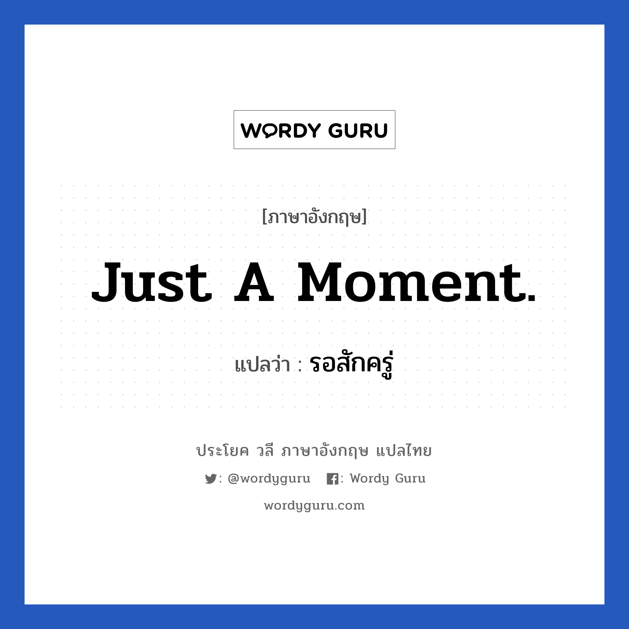 Just a moment. แปลว่า?, วลีภาษาอังกฤษ Just a moment. แปลว่า รอสักครู่
