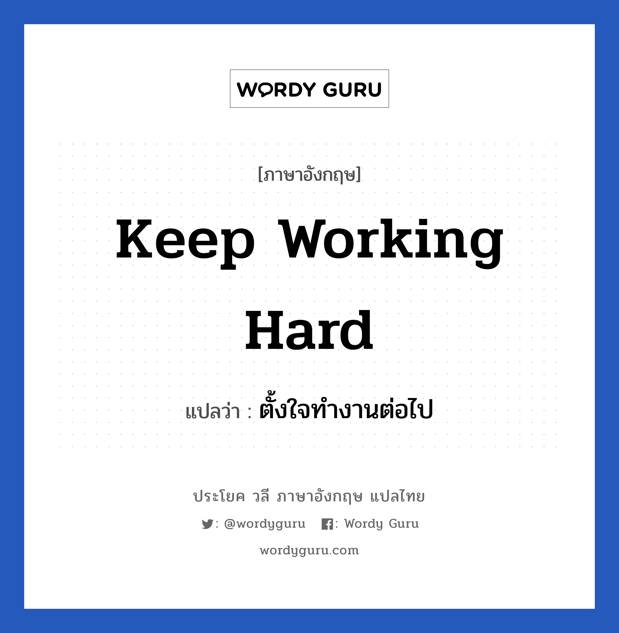 ตั้งใจทำงานต่อไป ภาษาอังกฤษ?, วลีภาษาอังกฤษ ตั้งใจทำงานต่อไป แปลว่า Keep working hard