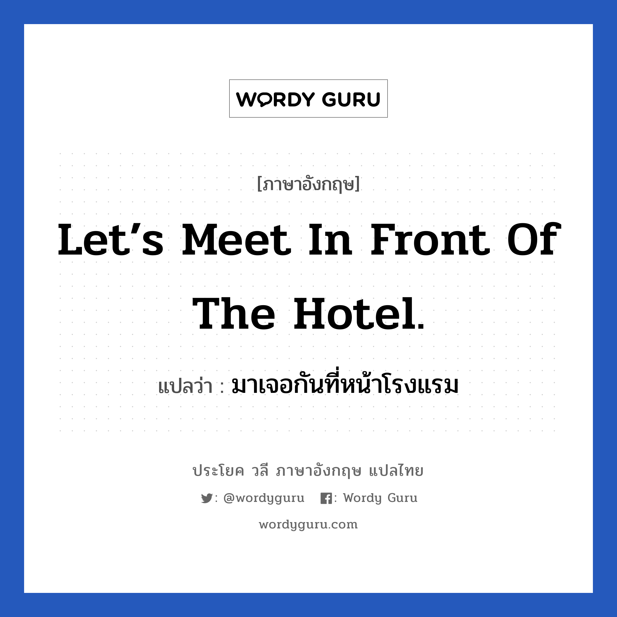 มาเจอกันที่หน้าโรงแรม ภาษาอังกฤษ?, วลีภาษาอังกฤษ มาเจอกันที่หน้าโรงแรม แปลว่า Let’s meet in front of the hotel.