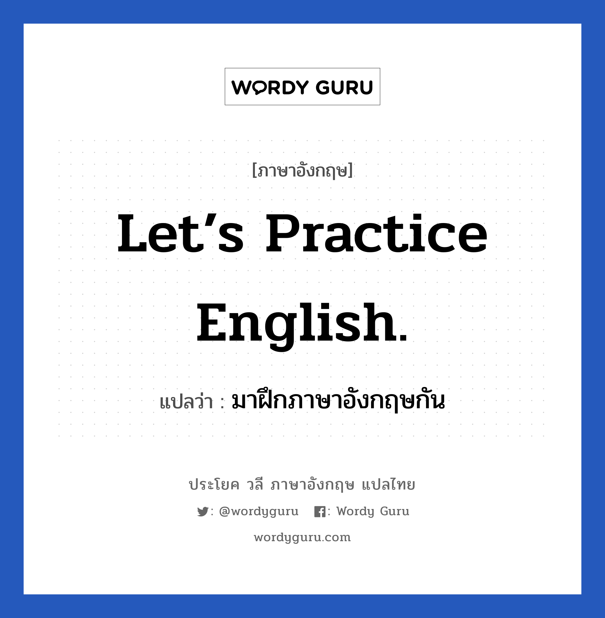 มาฝึกภาษาอังกฤษกัน ภาษาอังกฤษ?, วลีภาษาอังกฤษ มาฝึกภาษาอังกฤษกัน แปลว่า Let’s practice English.