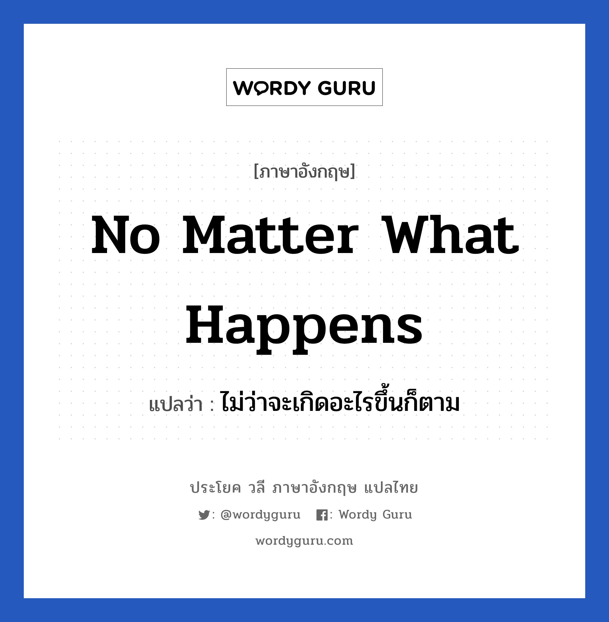 No matter what happens แปลว่า?, วลีภาษาอังกฤษ No matter what happens แปลว่า ไม่ว่าจะเกิดอะไรขึ้นก็ตาม