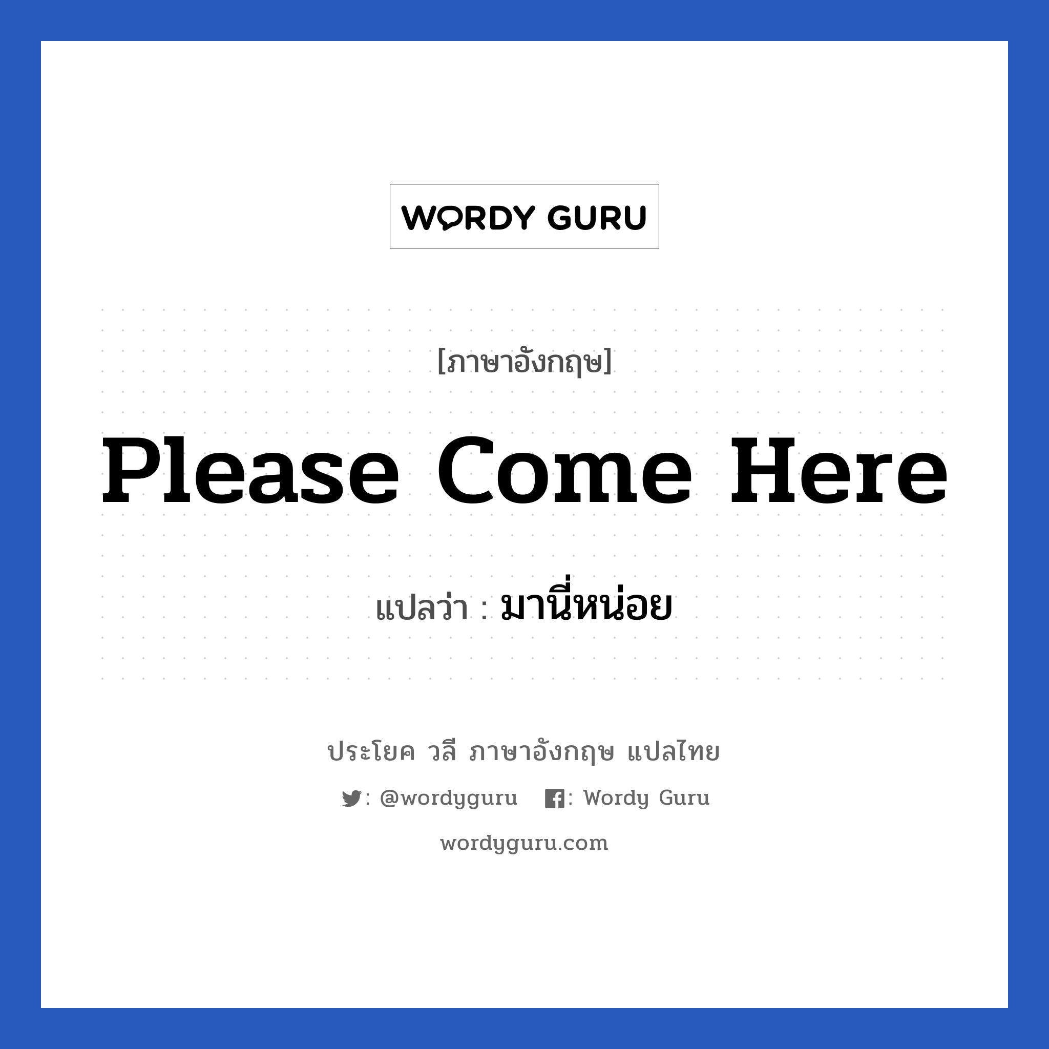 Please come here แปลว่า?, วลีภาษาอังกฤษ Please come here แปลว่า มานี่หน่อย