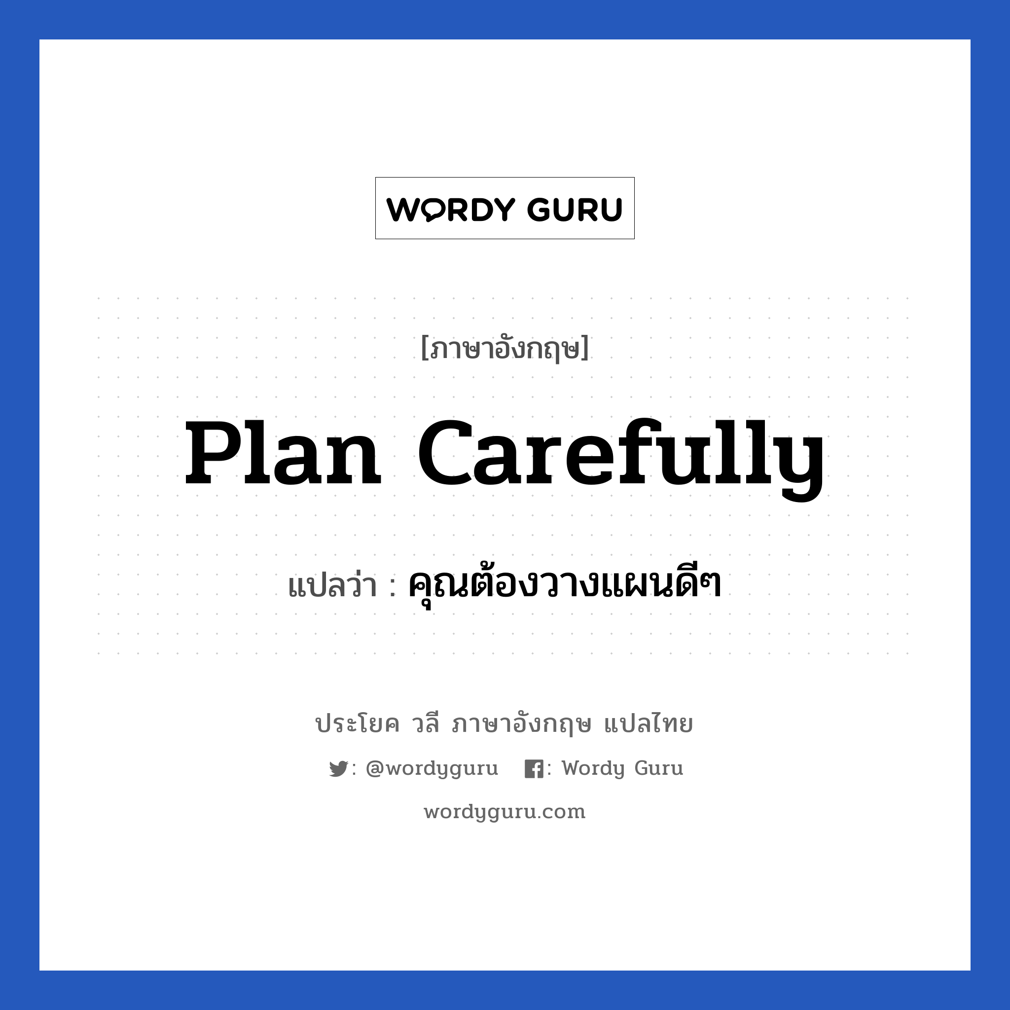 คุณต้องวางแผนดีๆ ภาษาอังกฤษ?, วลีภาษาอังกฤษ คุณต้องวางแผนดีๆ แปลว่า Plan carefully