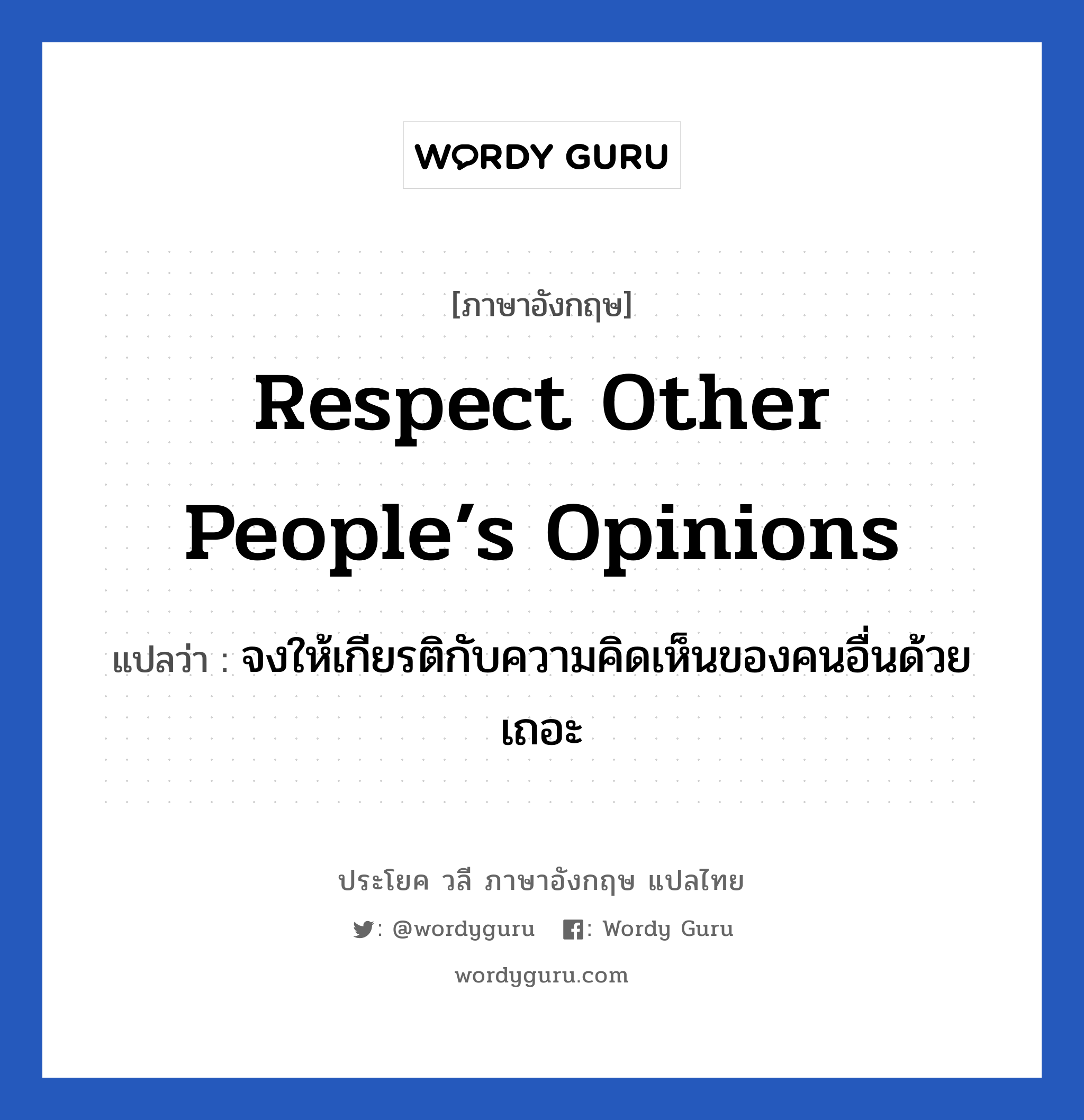 จงให้เกียรติกับความคิดเห็นของคนอื่นด้วยเถอะ ภาษาอังกฤษ?, วลีภาษาอังกฤษ จงให้เกียรติกับความคิดเห็นของคนอื่นด้วยเถอะ แปลว่า Respect other people’s opinions