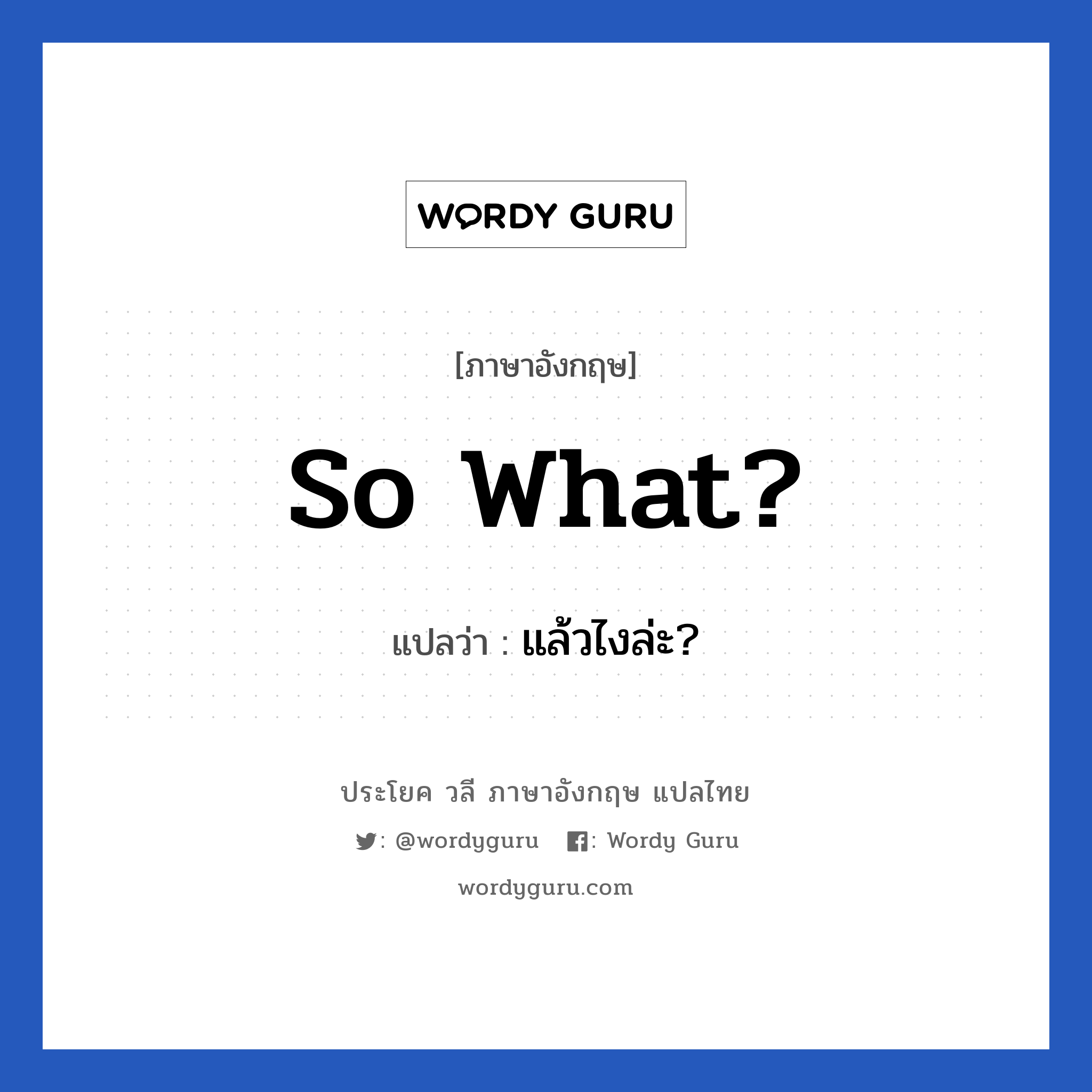 So what? แปลว่า?, วลีภาษาอังกฤษ So what? แปลว่า แล้วไงล่ะ?