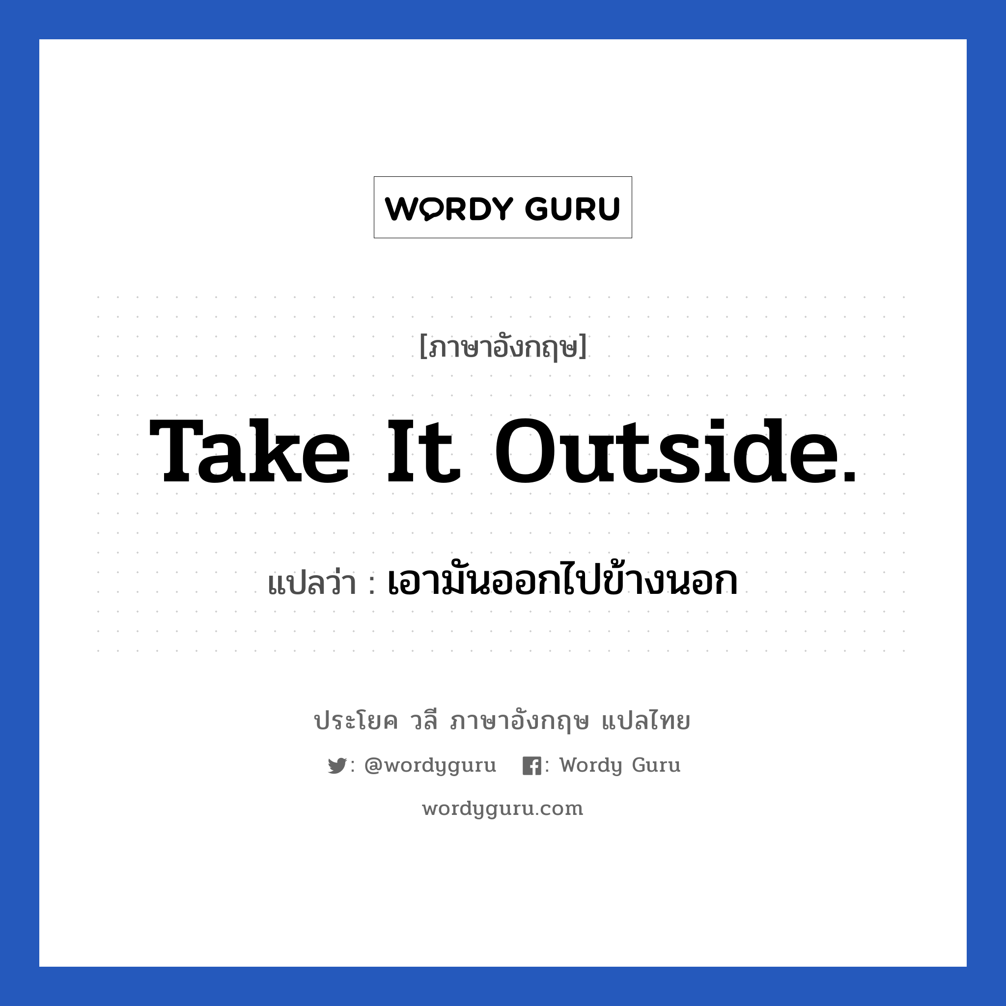 Take it outside. แปลว่า?, วลีภาษาอังกฤษ Take it outside. แปลว่า เอามันออกไปข้างนอก
