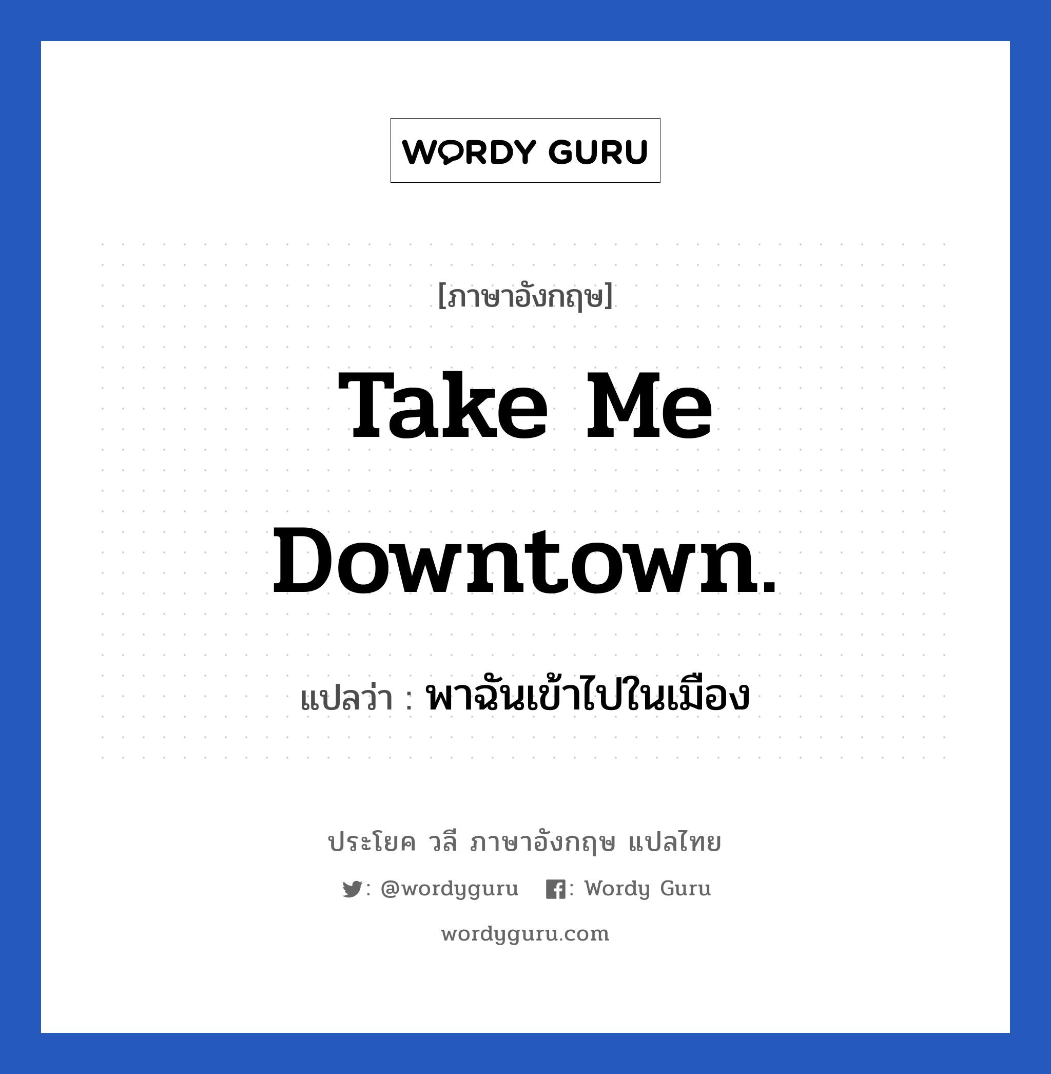 Take me downtown. แปลว่า?, วลีภาษาอังกฤษ Take me downtown. แปลว่า พาฉันเข้าไปในเมือง