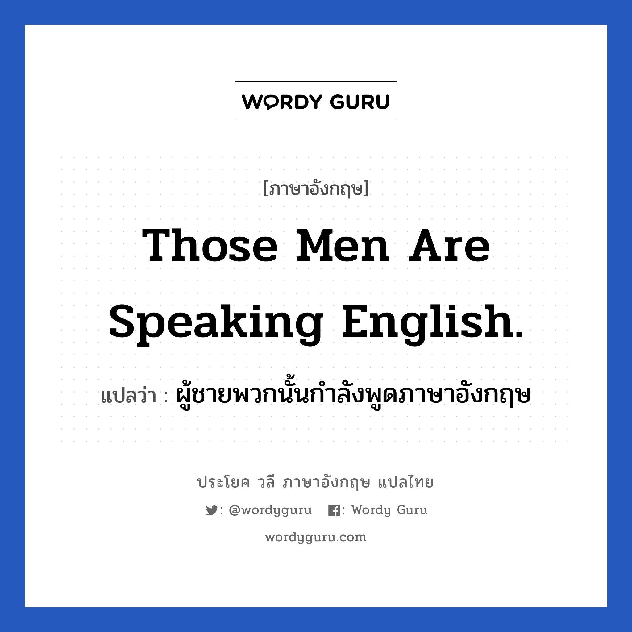 ผู้ชายพวกนั้นกำลังพูดภาษาอังกฤษ ภาษาอังกฤษ?, วลีภาษาอังกฤษ ผู้ชายพวกนั้นกำลังพูดภาษาอังกฤษ แปลว่า Those men are speaking English.