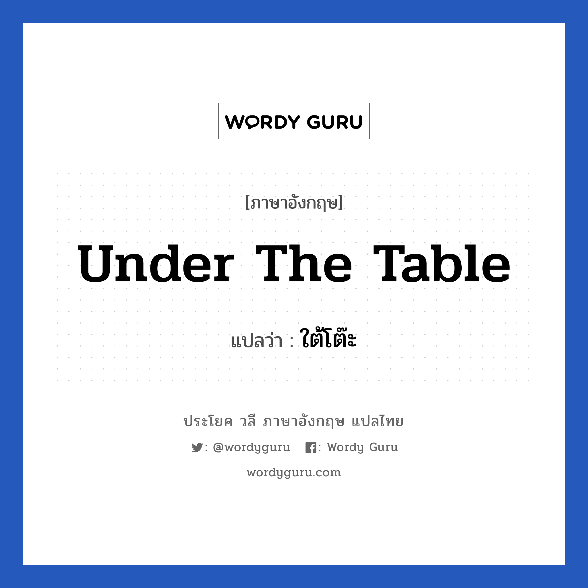 ใต้โต๊ะ ภาษาอังกฤษ?, วลีภาษาอังกฤษ ใต้โต๊ะ แปลว่า Under the table