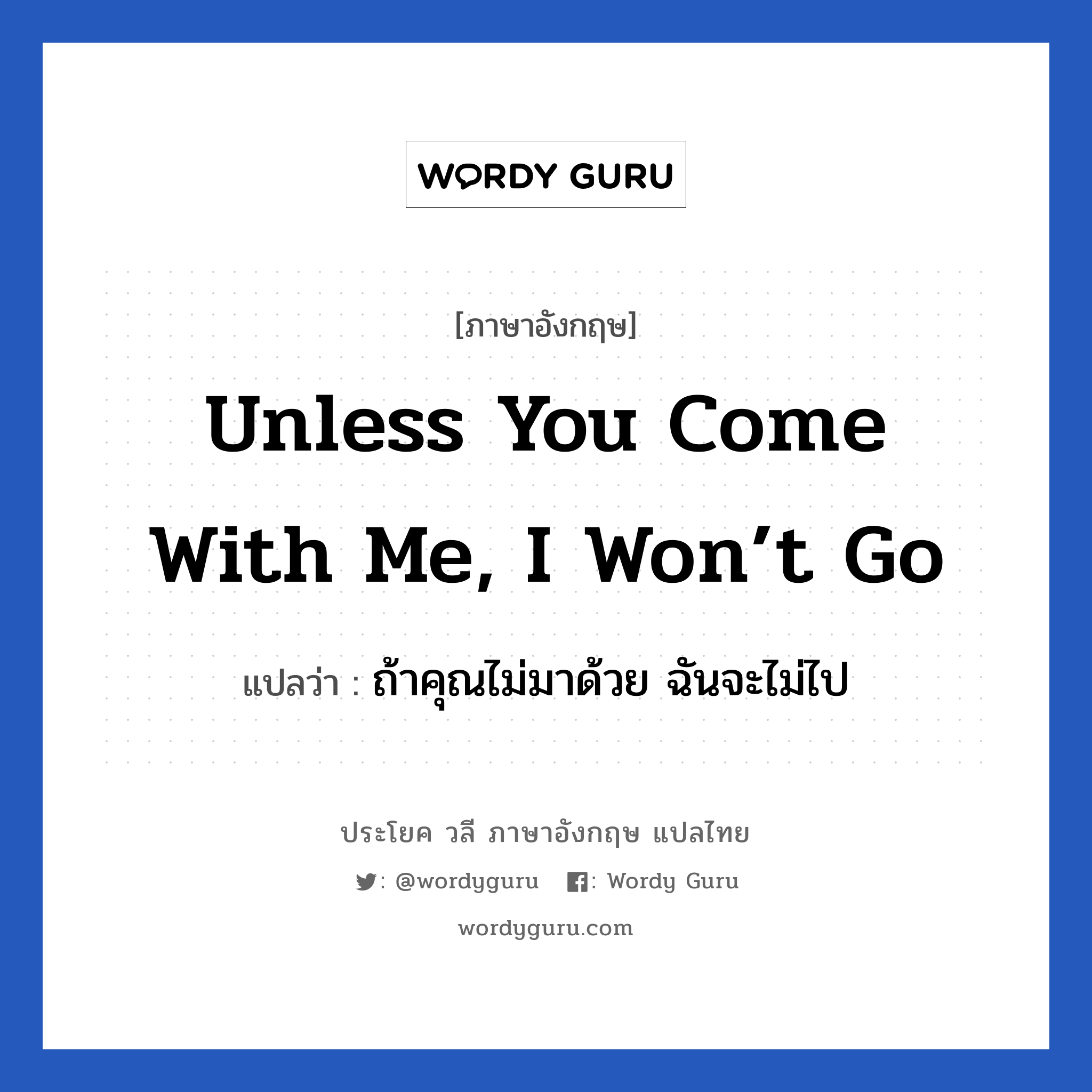 Unless you come with me, I won’t go แปลว่า?, วลีภาษาอังกฤษ Unless you come with me, I won’t go แปลว่า ถ้าคุณไม่มาด้วย ฉันจะไม่ไป