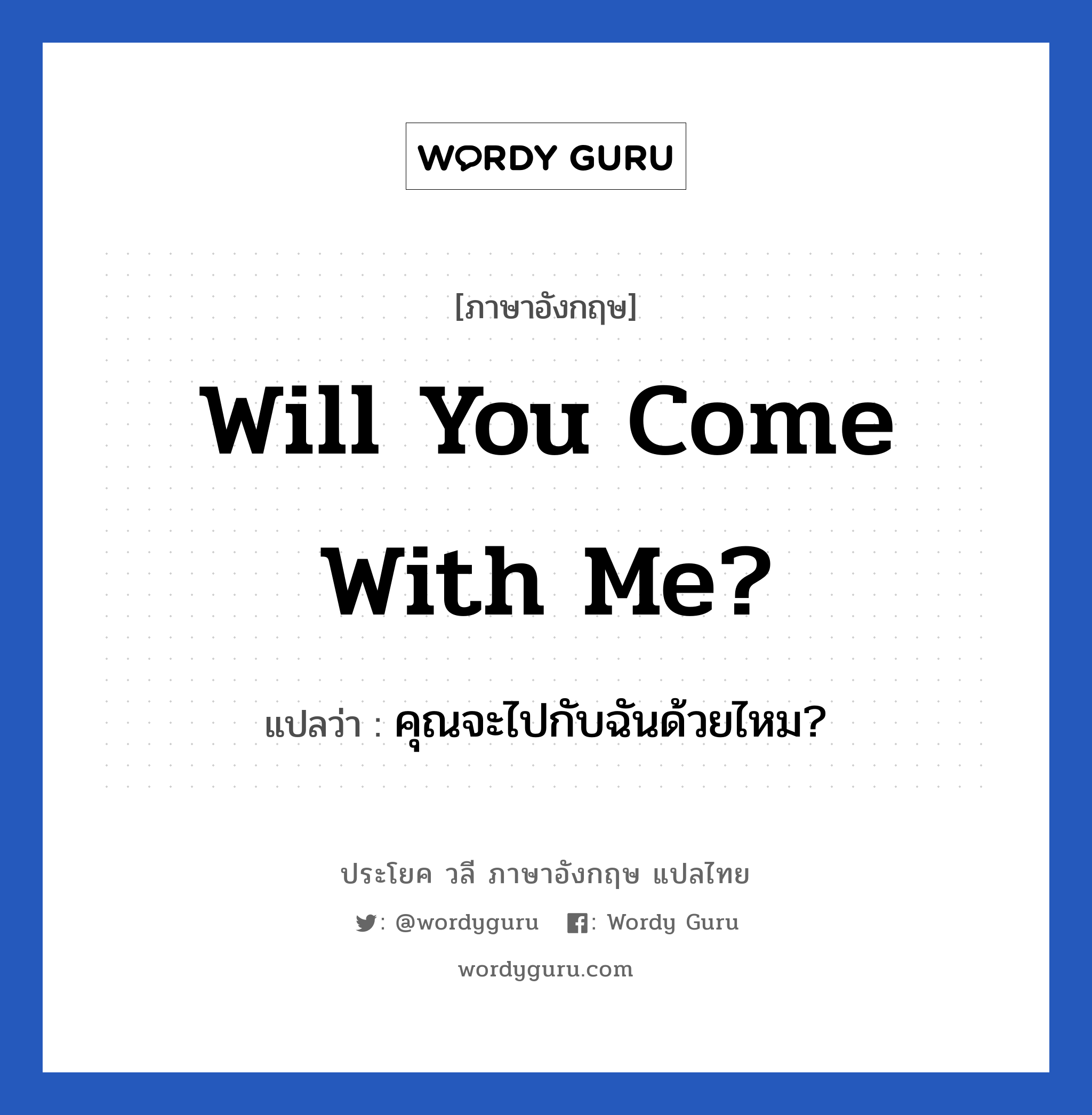 คุณจะไปกับฉันด้วยไหม? ภาษาอังกฤษ?, วลีภาษาอังกฤษ คุณจะไปกับฉันด้วยไหม? แปลว่า Will you come with me?