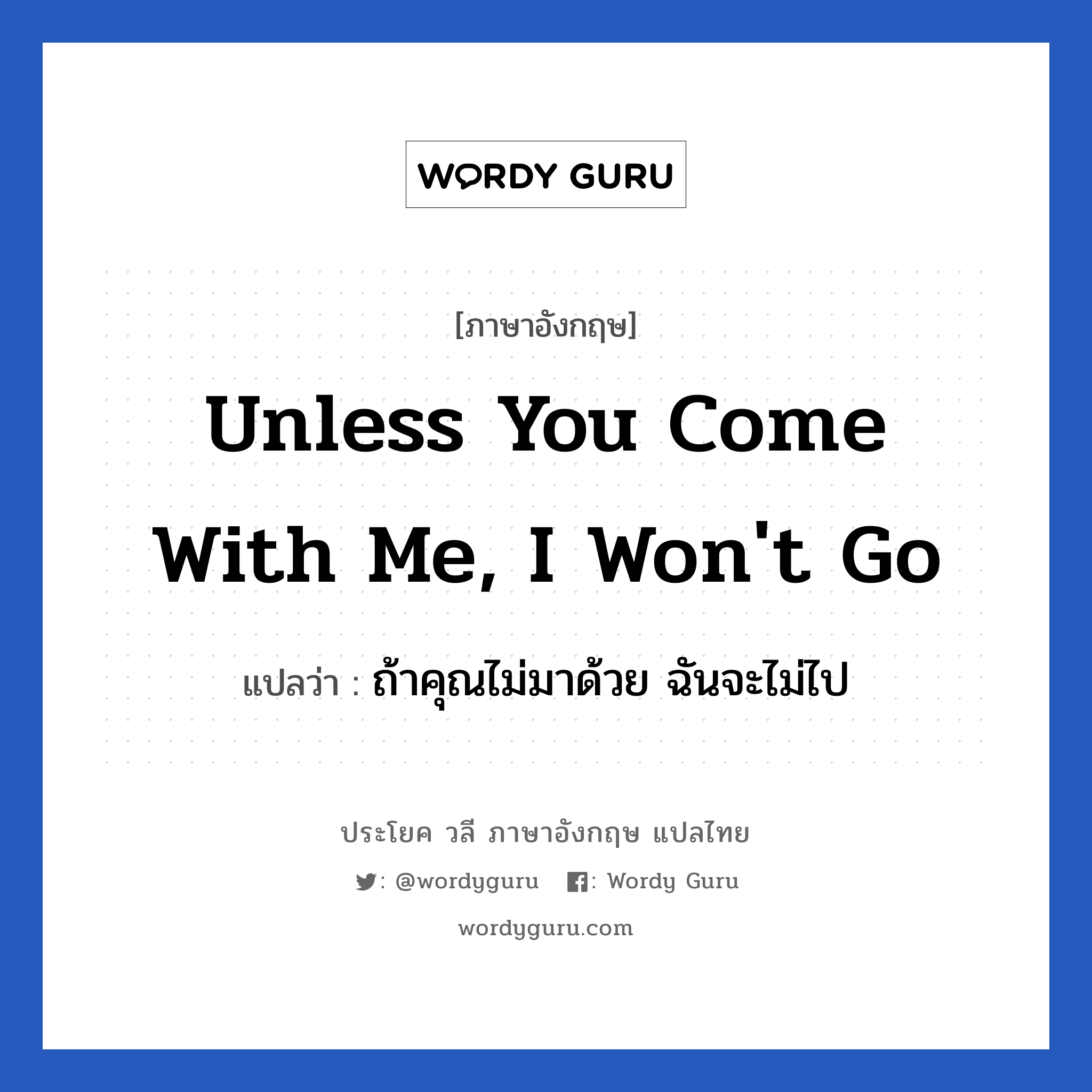 Unless you come with me, I won't go แปลว่า?, วลีภาษาอังกฤษ Unless you come with me, I won't go แปลว่า ถ้าคุณไม่มาด้วย ฉันจะไม่ไป
