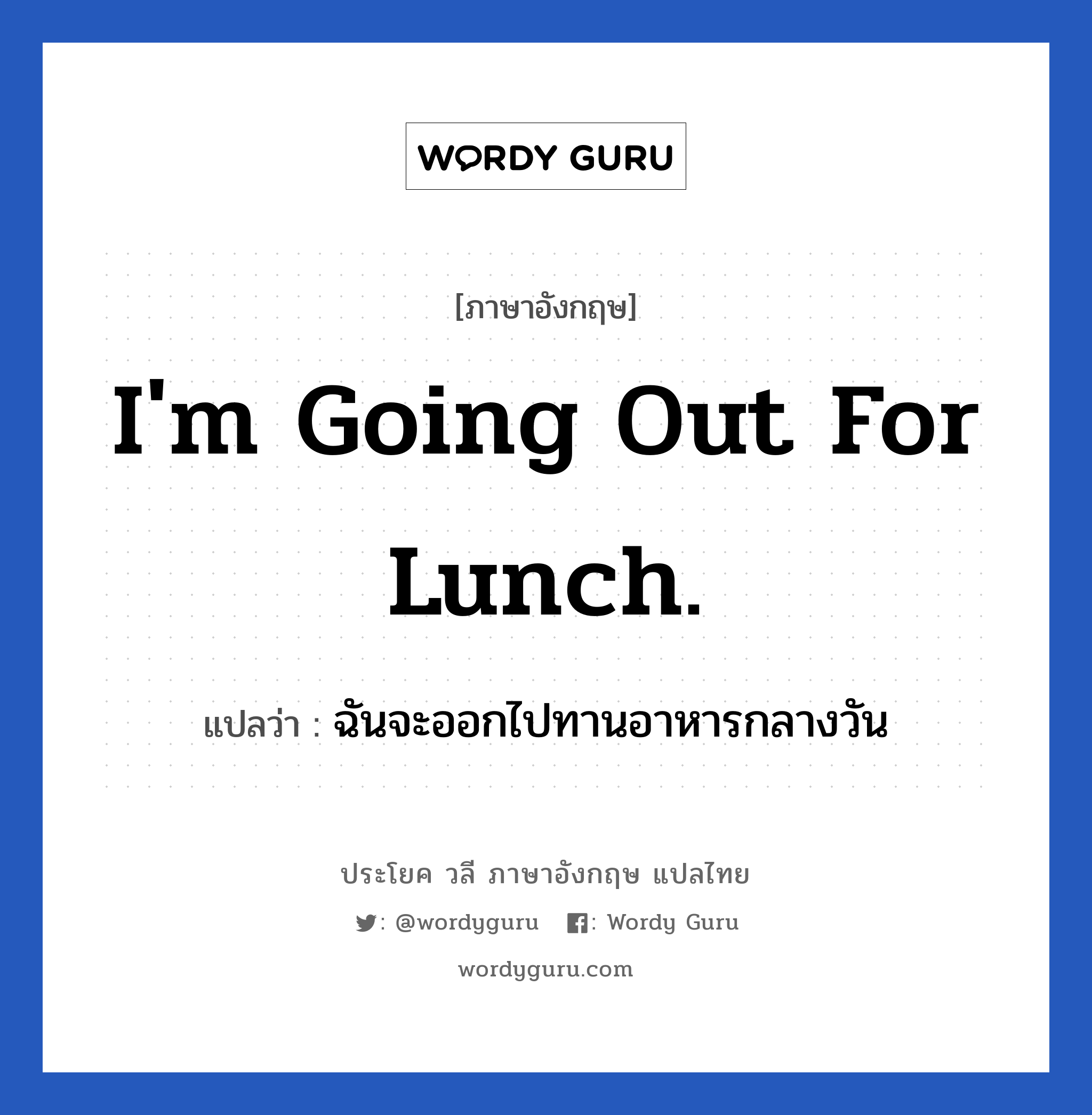 ฉันจะออกไปทานอาหารกลางวัน ภาษาอังกฤษ?, วลีภาษาอังกฤษ ฉันจะออกไปทานอาหารกลางวัน แปลว่า I'm going out for lunch.