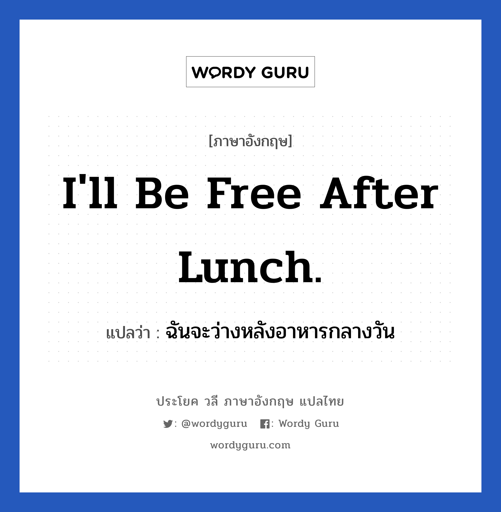 ฉันจะว่างหลังอาหารกลางวัน ภาษาอังกฤษ?, วลีภาษาอังกฤษ ฉันจะว่างหลังอาหารกลางวัน แปลว่า I'll be free after lunch.