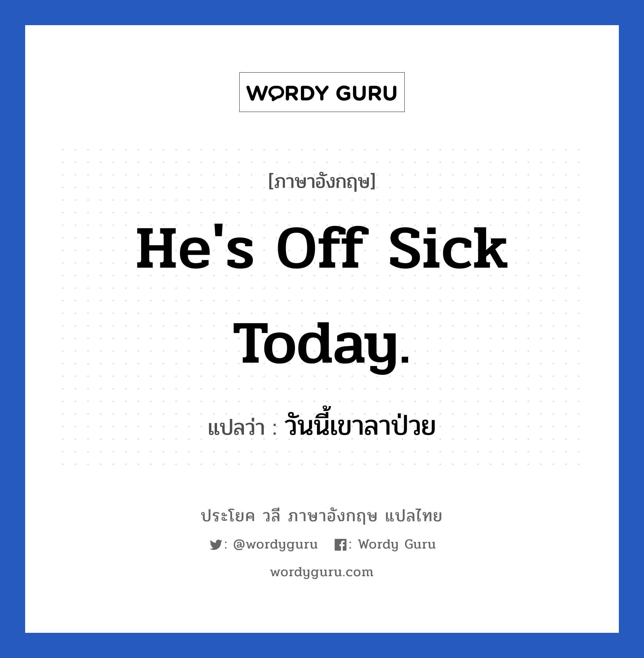 วันนี้เขาลาป่วย ภาษาอังกฤษ?, วลีภาษาอังกฤษ วันนี้เขาลาป่วย แปลว่า He's off sick today.