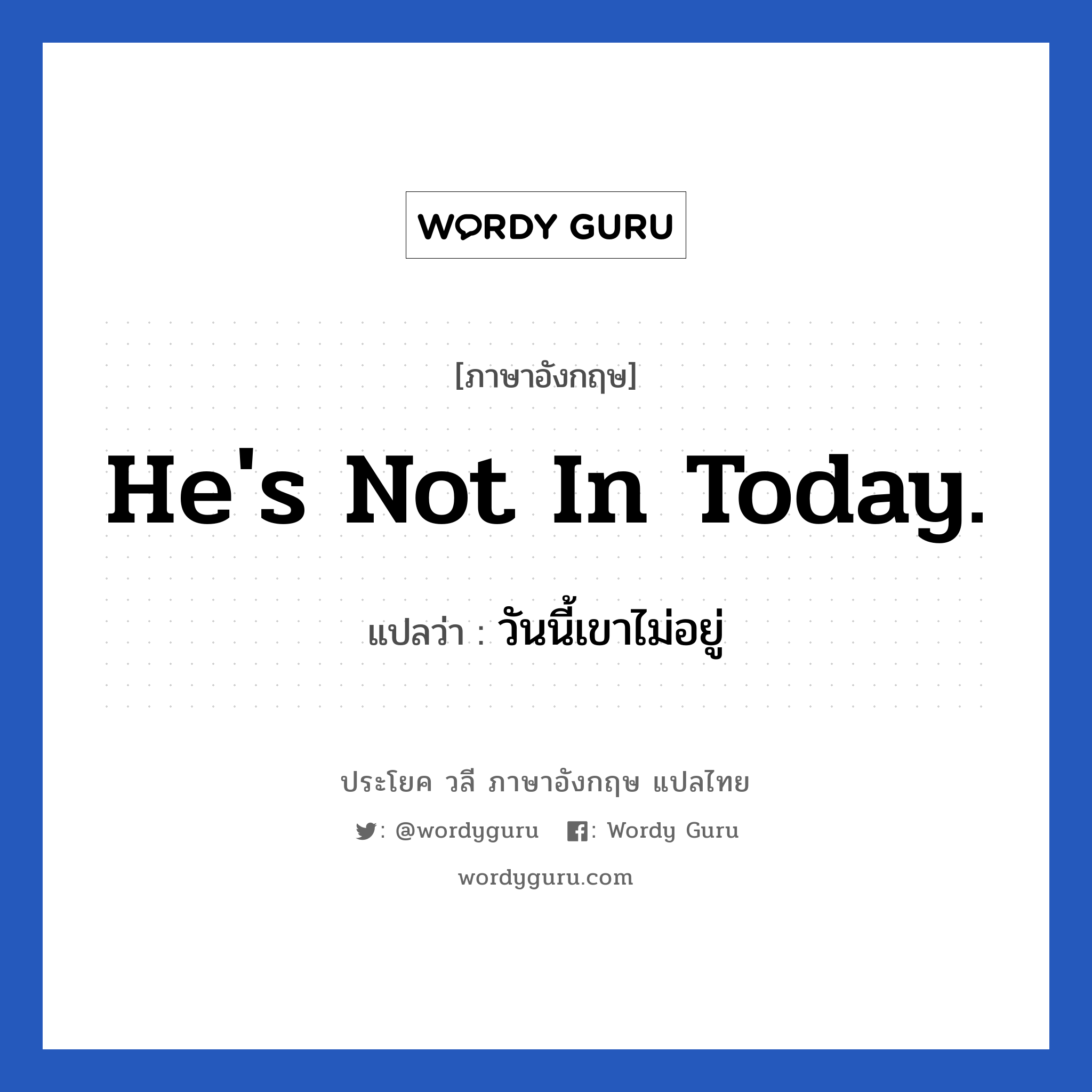 He's not in today. แปลว่า?, วลีภาษาอังกฤษ He's not in today. แปลว่า วันนี้เขาไม่อยู่