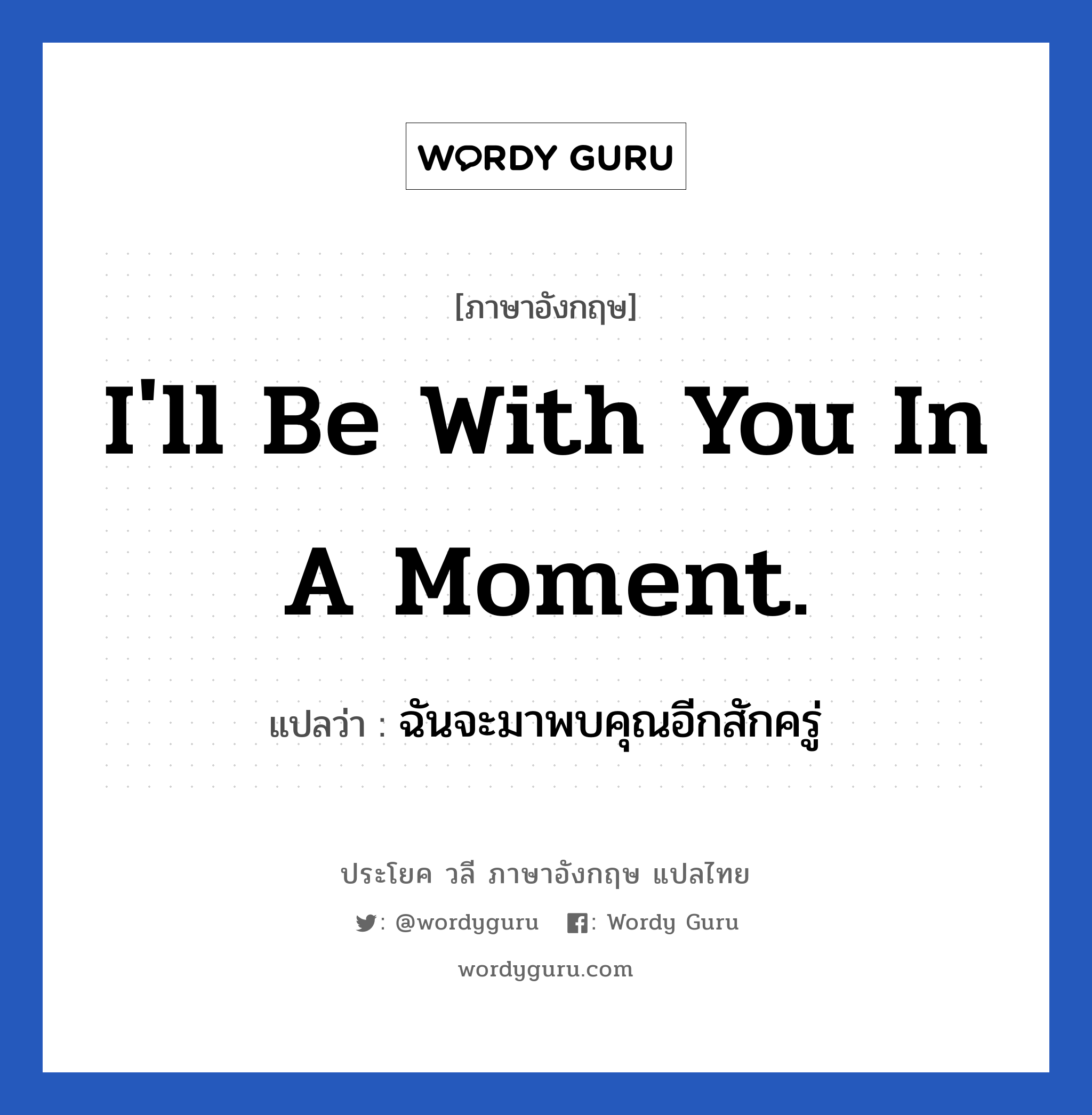 I'll be with you in a moment. แปลว่า?, วลีภาษาอังกฤษ I'll be with you in a moment. แปลว่า ฉันจะมาพบคุณอีกสักครู่