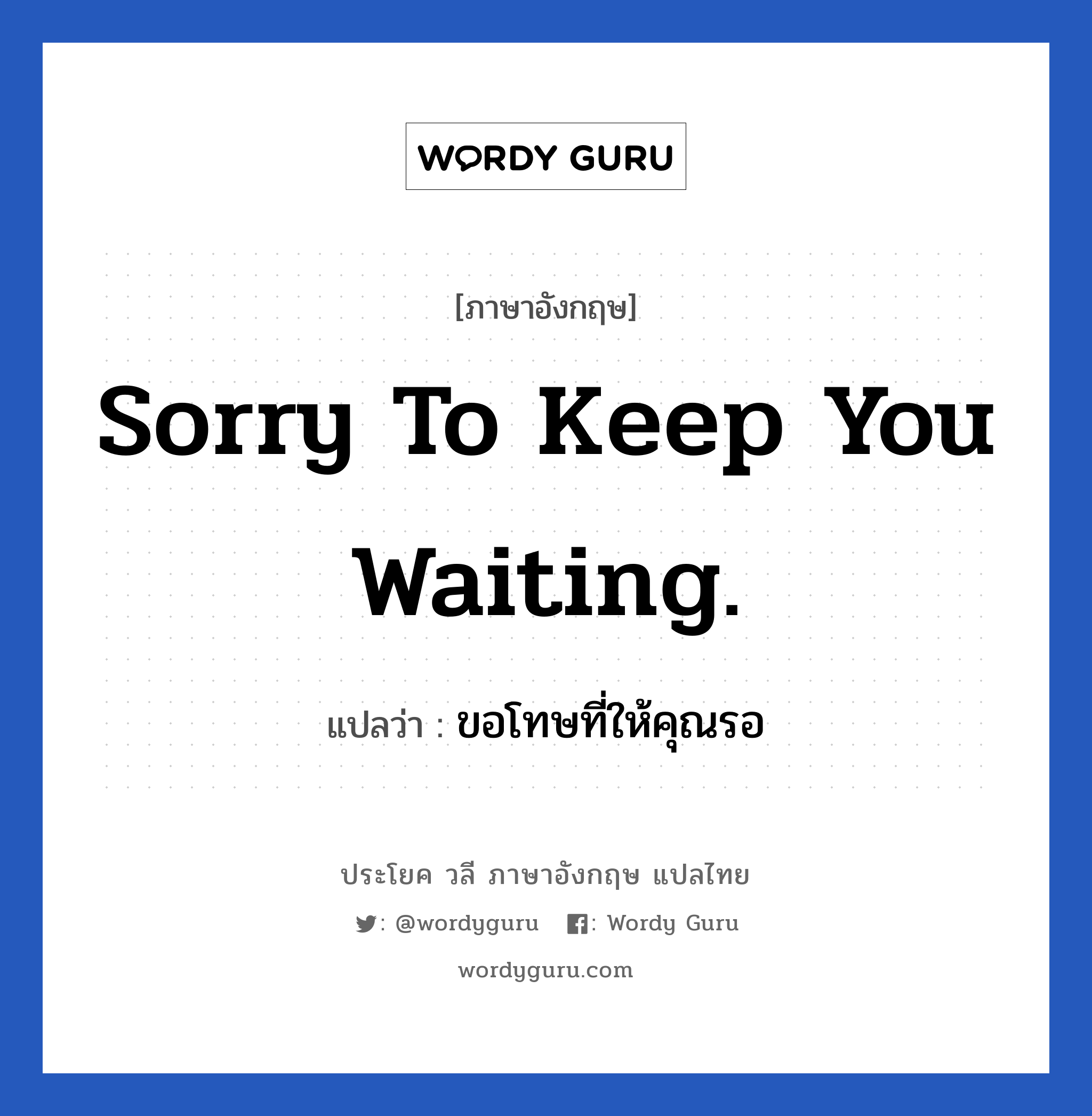 ขอโทษที่ให้คุณรอ ภาษาอังกฤษ?, วลีภาษาอังกฤษ ขอโทษที่ให้คุณรอ แปลว่า Sorry to keep you waiting.