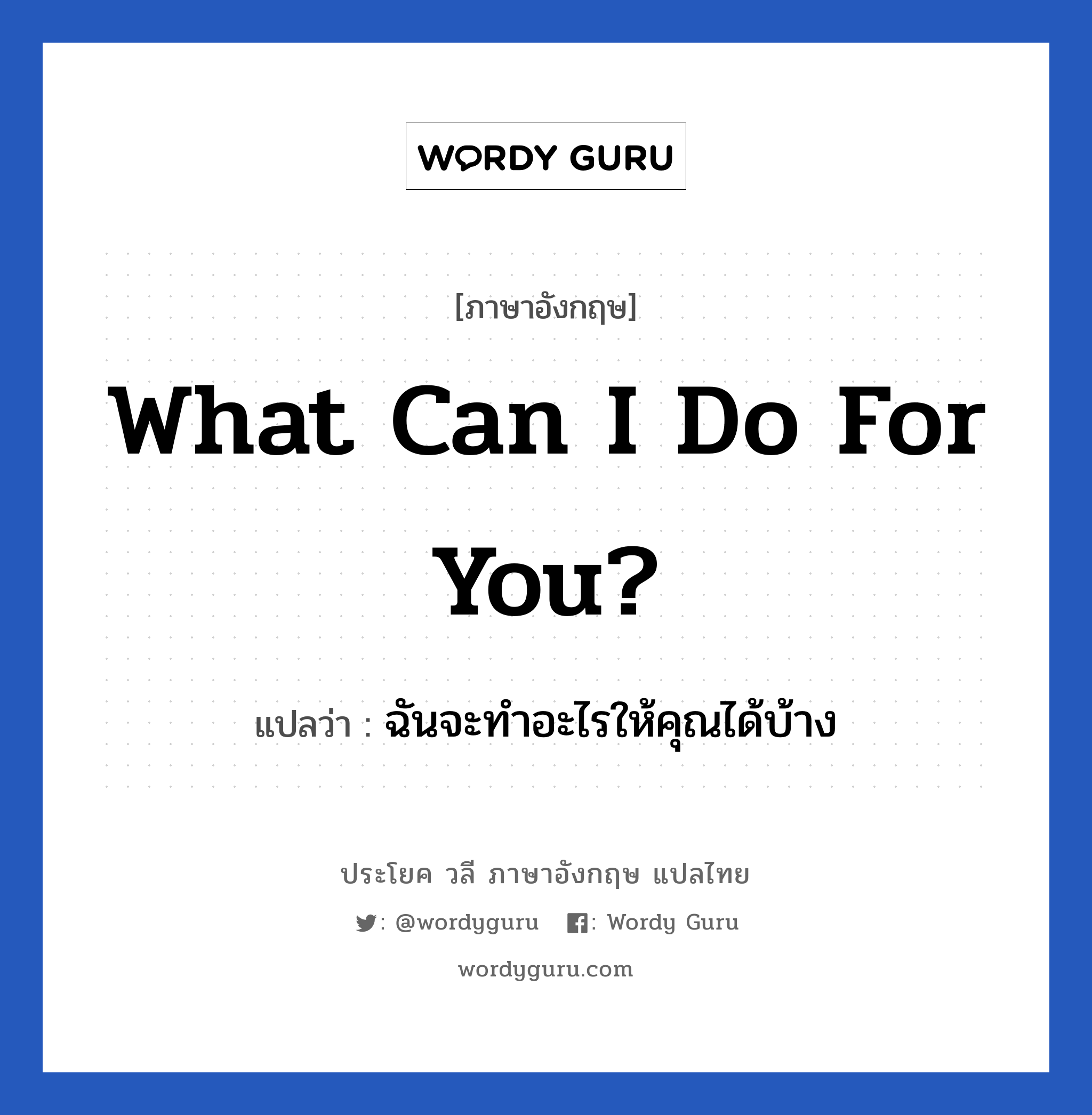What can I do for you? แปลว่า?, วลีภาษาอังกฤษ What can I do for you? แปลว่า ฉันจะทำอะไรให้คุณได้บ้าง