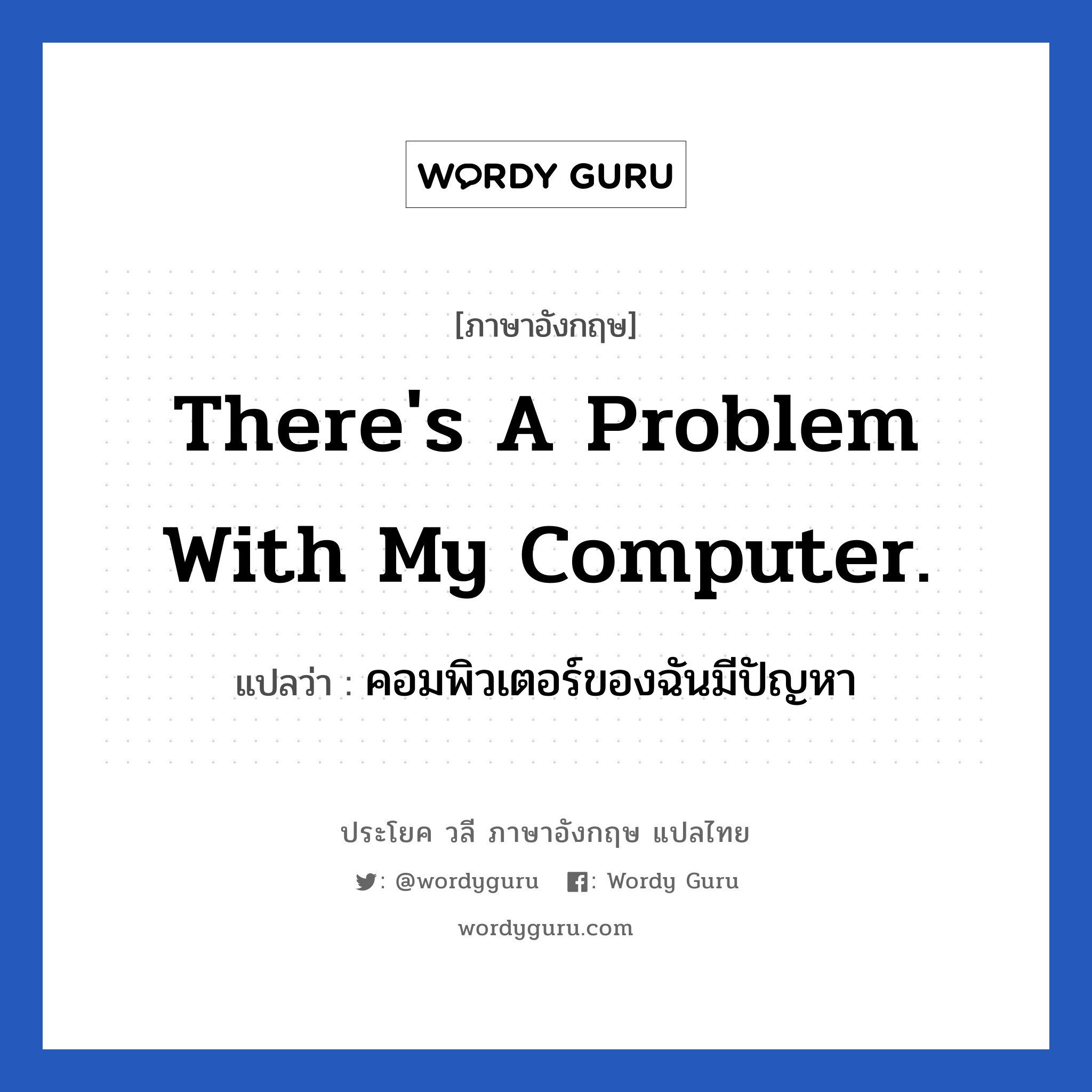 คอมพิวเตอร์ของฉันมีปัญหา ภาษาอังกฤษ?, วลีภาษาอังกฤษ คอมพิวเตอร์ของฉันมีปัญหา แปลว่า There's a problem with my computer.