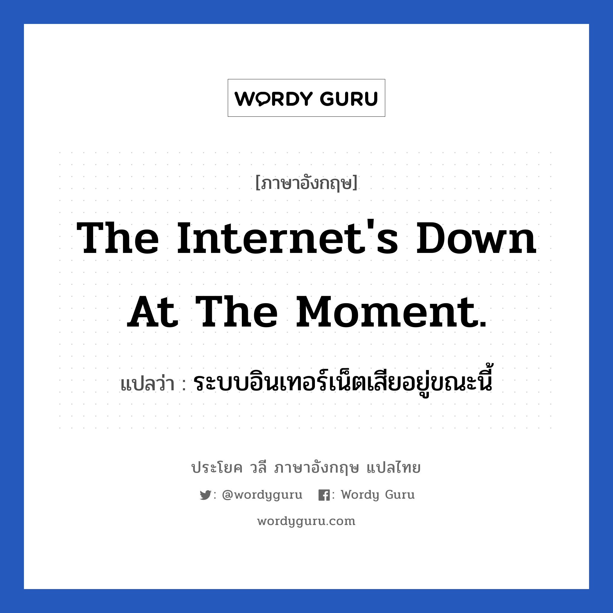 The internet's down at the moment. แปลว่า?, วลีภาษาอังกฤษ The internet's down at the moment. แปลว่า ระบบอินเทอร์เน็ตเสียอยู่ขณะนี้