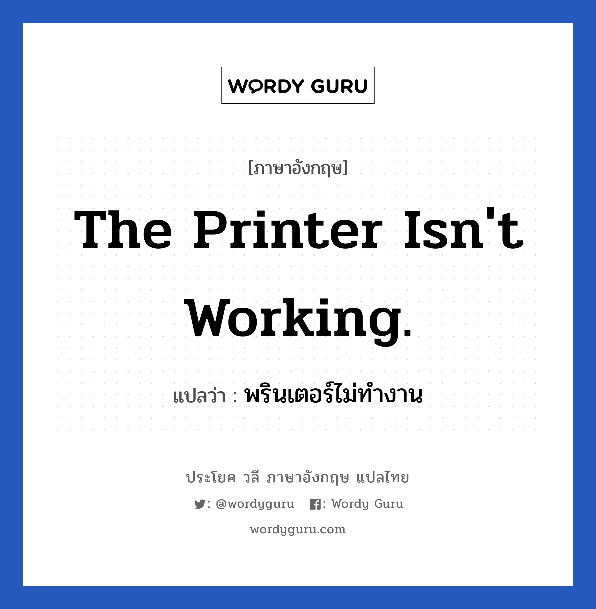 พรินเตอร์ไม่ทำงาน ภาษาอังกฤษ?, วลีภาษาอังกฤษ พรินเตอร์ไม่ทำงาน แปลว่า The printer isn't working.