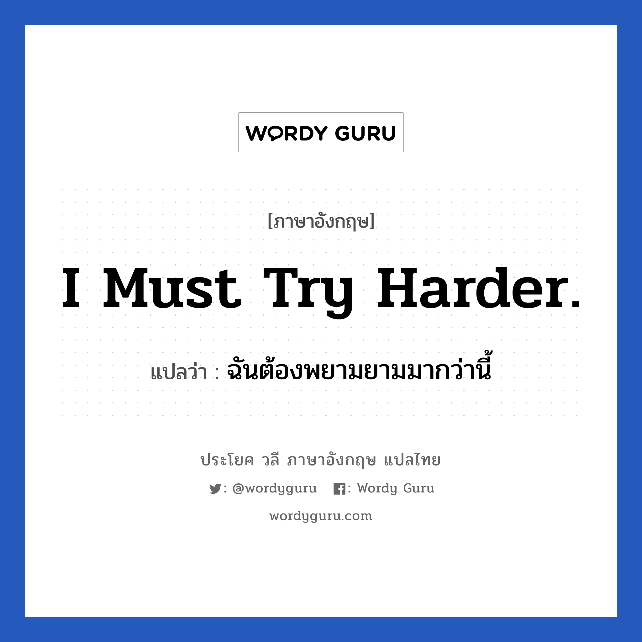 I must try harder. แปลว่า?, วลีภาษาอังกฤษ I must try harder. แปลว่า ฉันต้องพยามยามมากว่านี้