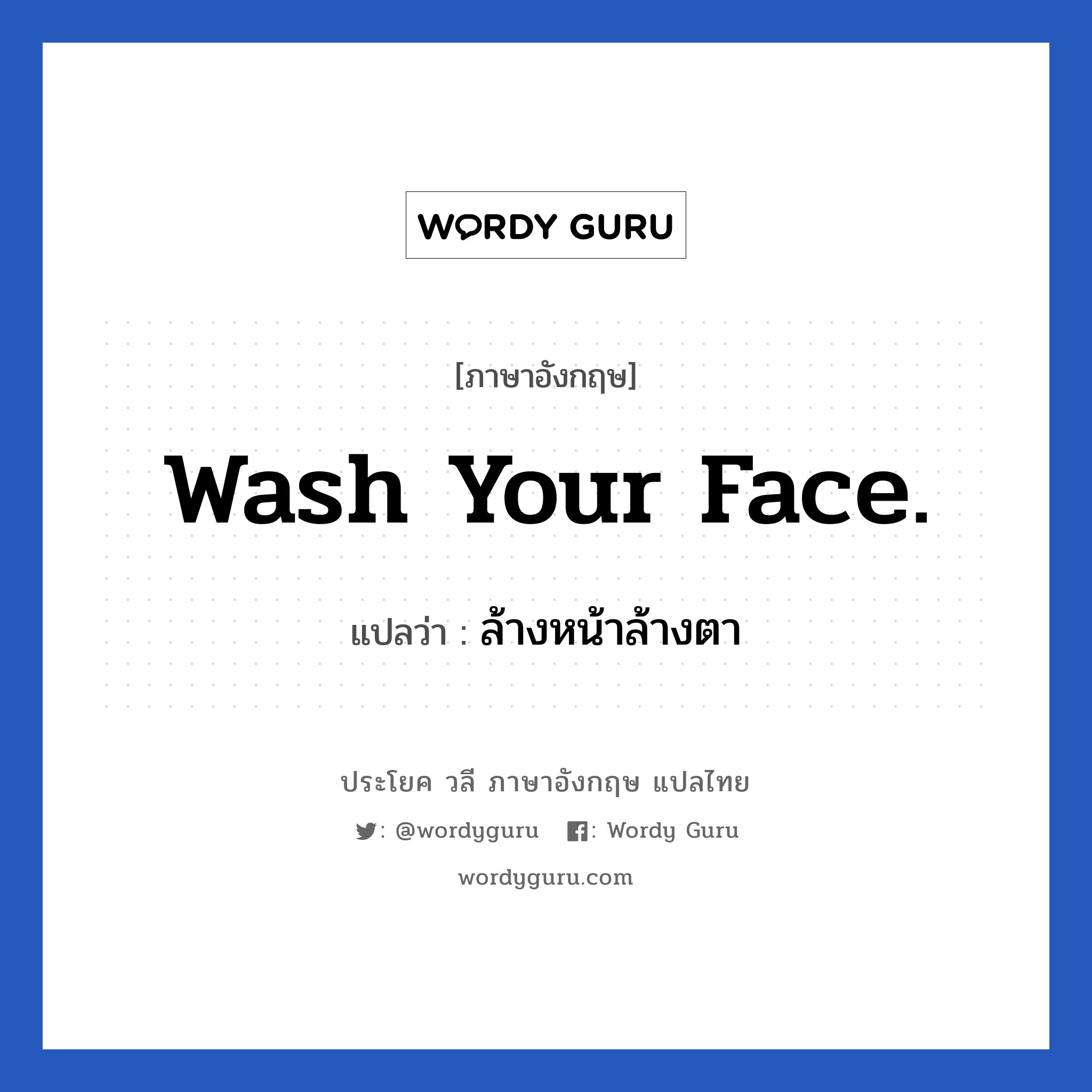 ล้างหน้าล้างตา ภาษาอังกฤษ?, วลีภาษาอังกฤษ ล้างหน้าล้างตา แปลว่า Wash your face.