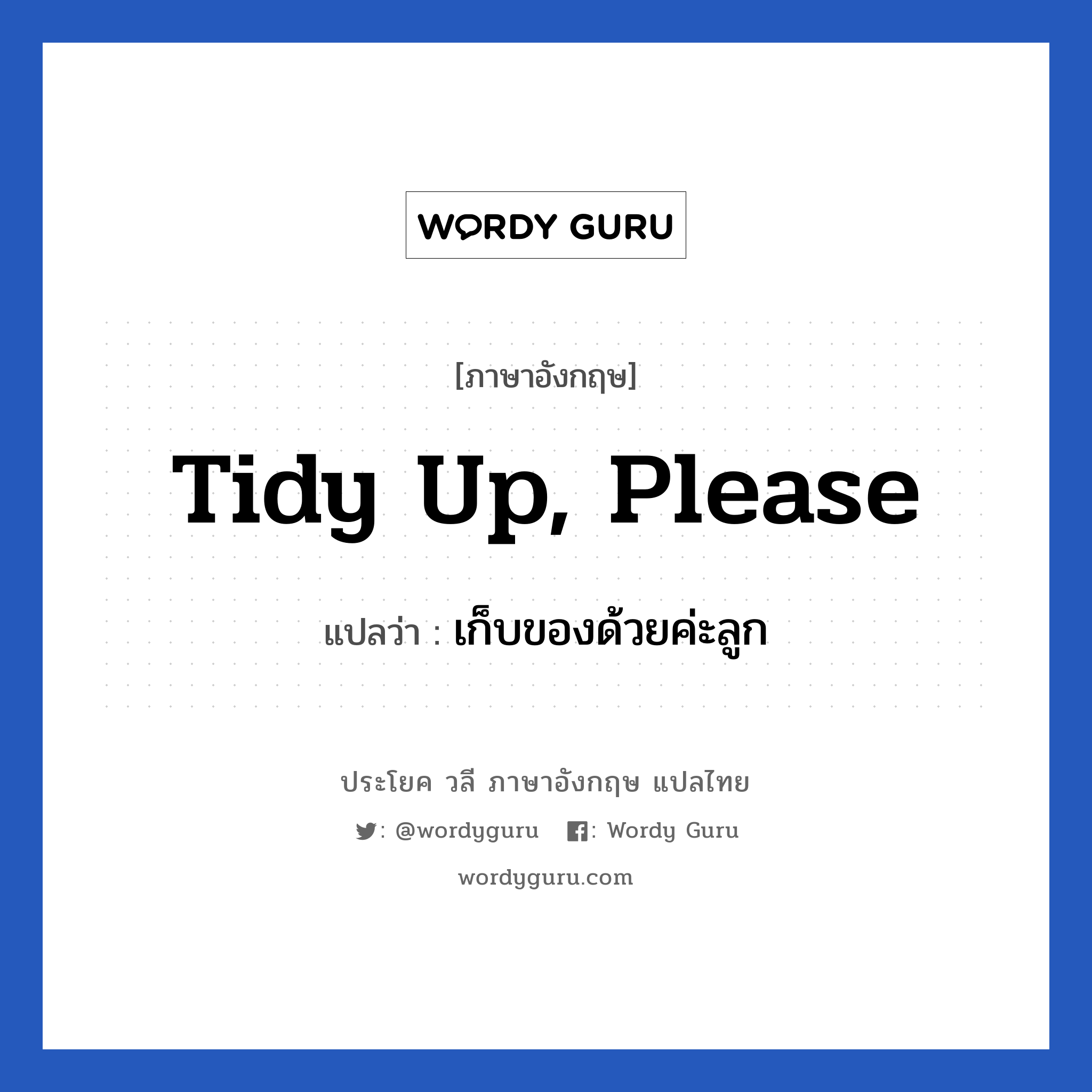 Tidy up, please แปลว่า?, วลีภาษาอังกฤษ Tidy up, please แปลว่า เก็บของด้วยค่ะลูก