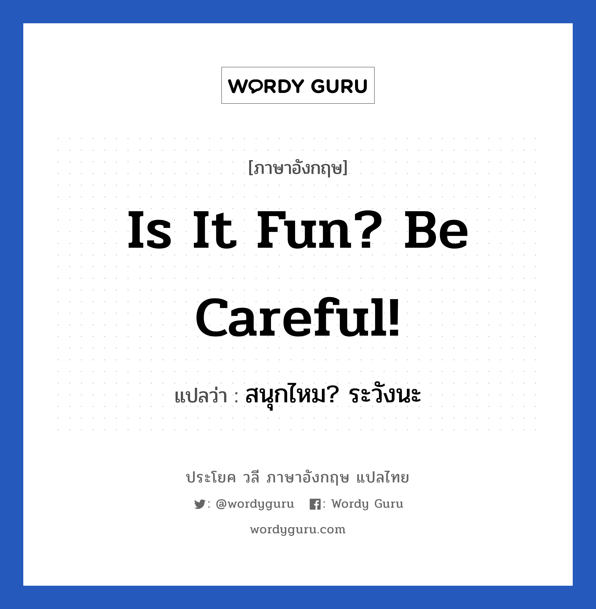 สนุกไหม? ระวังนะ ภาษาอังกฤษ?, วลีภาษาอังกฤษ สนุกไหม? ระวังนะ แปลว่า Is it fun? Be careful!