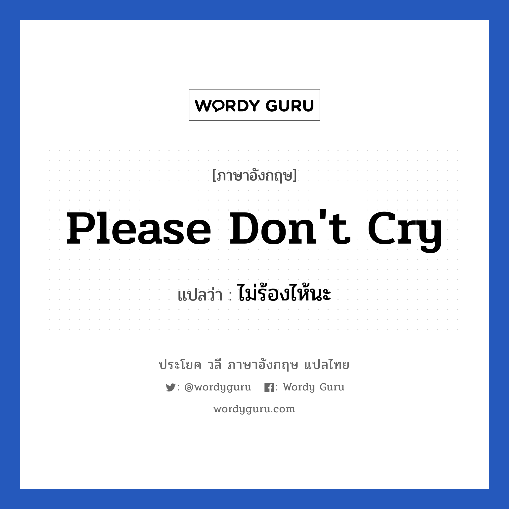 Please don't cry แปลว่า?, วลีภาษาอังกฤษ Please don't cry แปลว่า ไม่ร้องไห้นะ