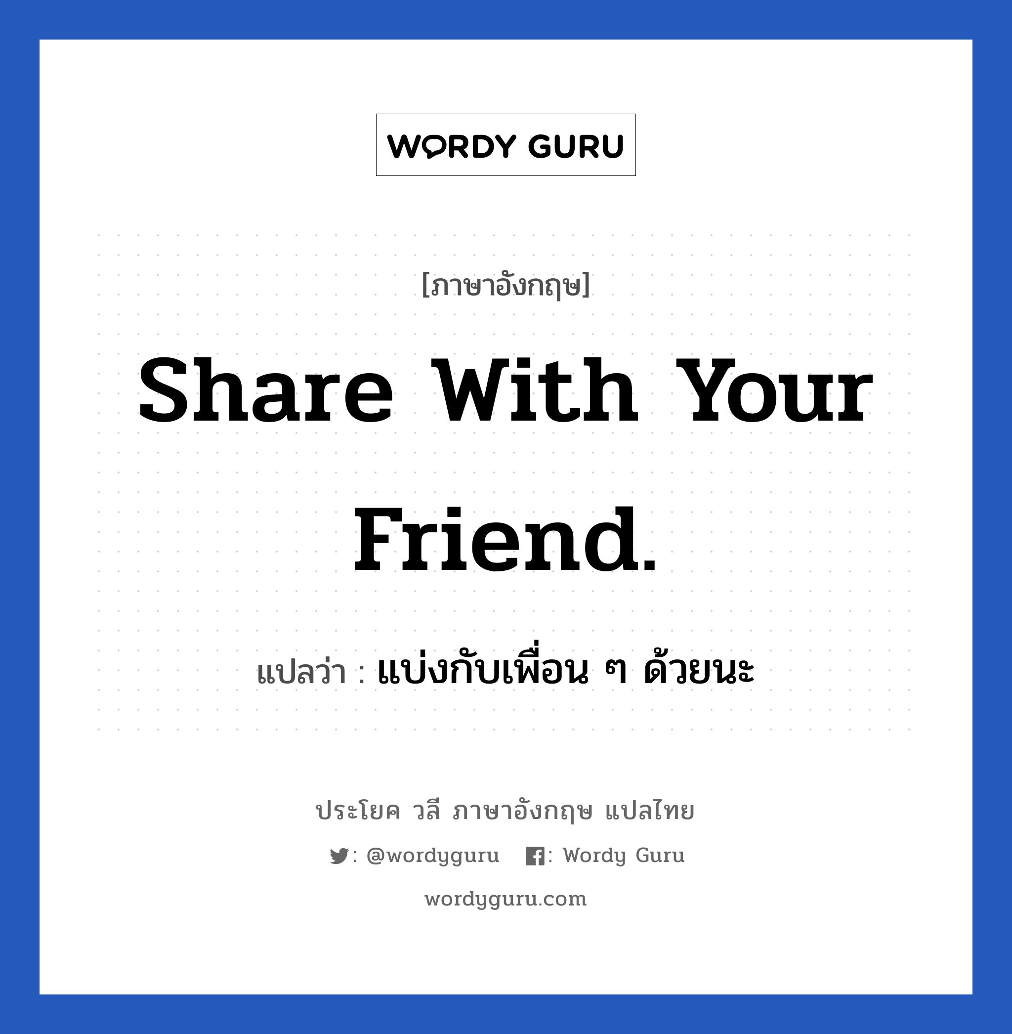share with your friend. แปลว่า?, วลีภาษาอังกฤษ share with your friend. แปลว่า แบ่งกับเพื่อน ๆ ด้วยนะ