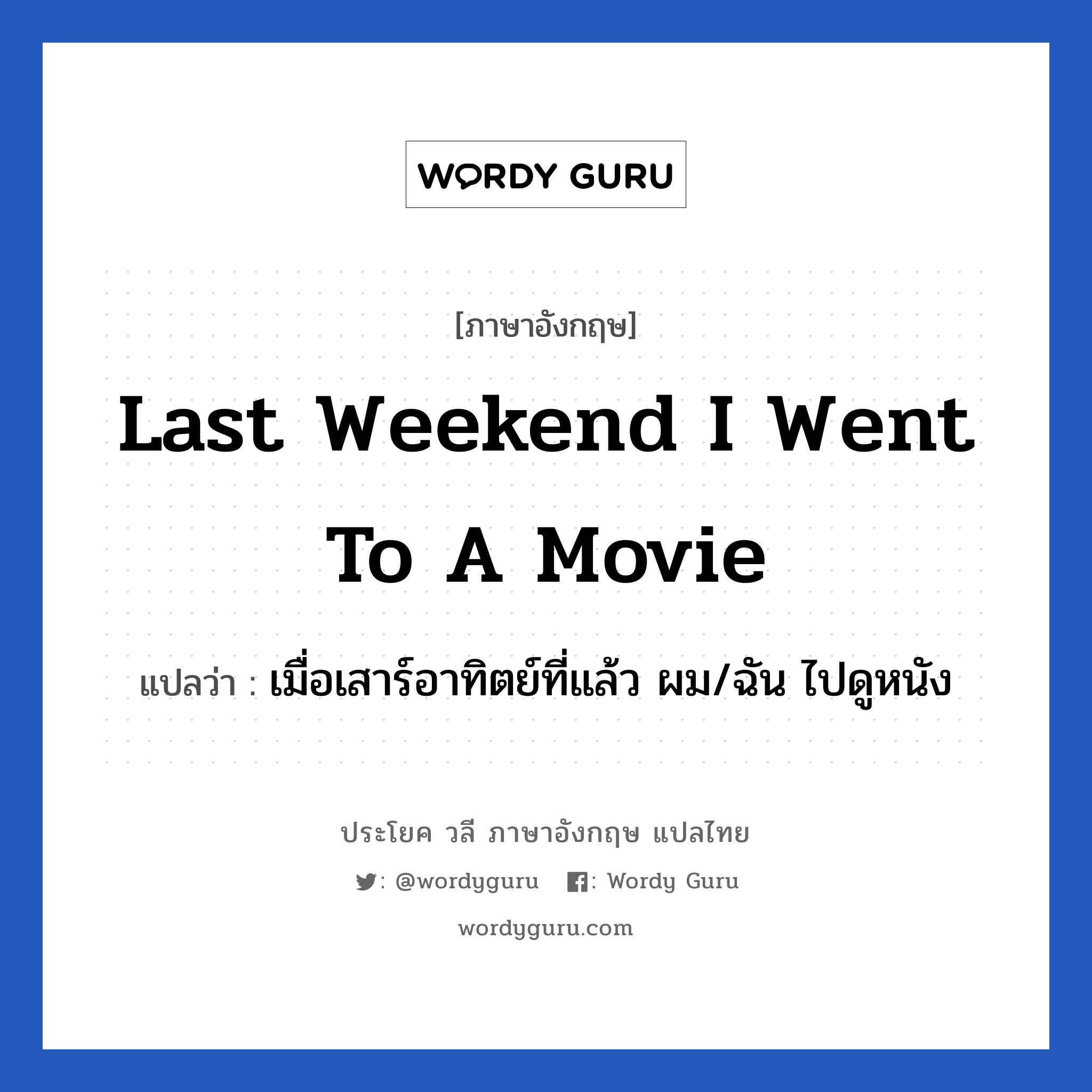 เมื่อเสาร์อาทิตย์ที่แล้ว ผม/ฉัน ไปดูหนัง ภาษาอังกฤษ?, วลีภาษาอังกฤษ เมื่อเสาร์อาทิตย์ที่แล้ว ผม/ฉัน ไปดูหนัง แปลว่า Last weekend I went to a movie