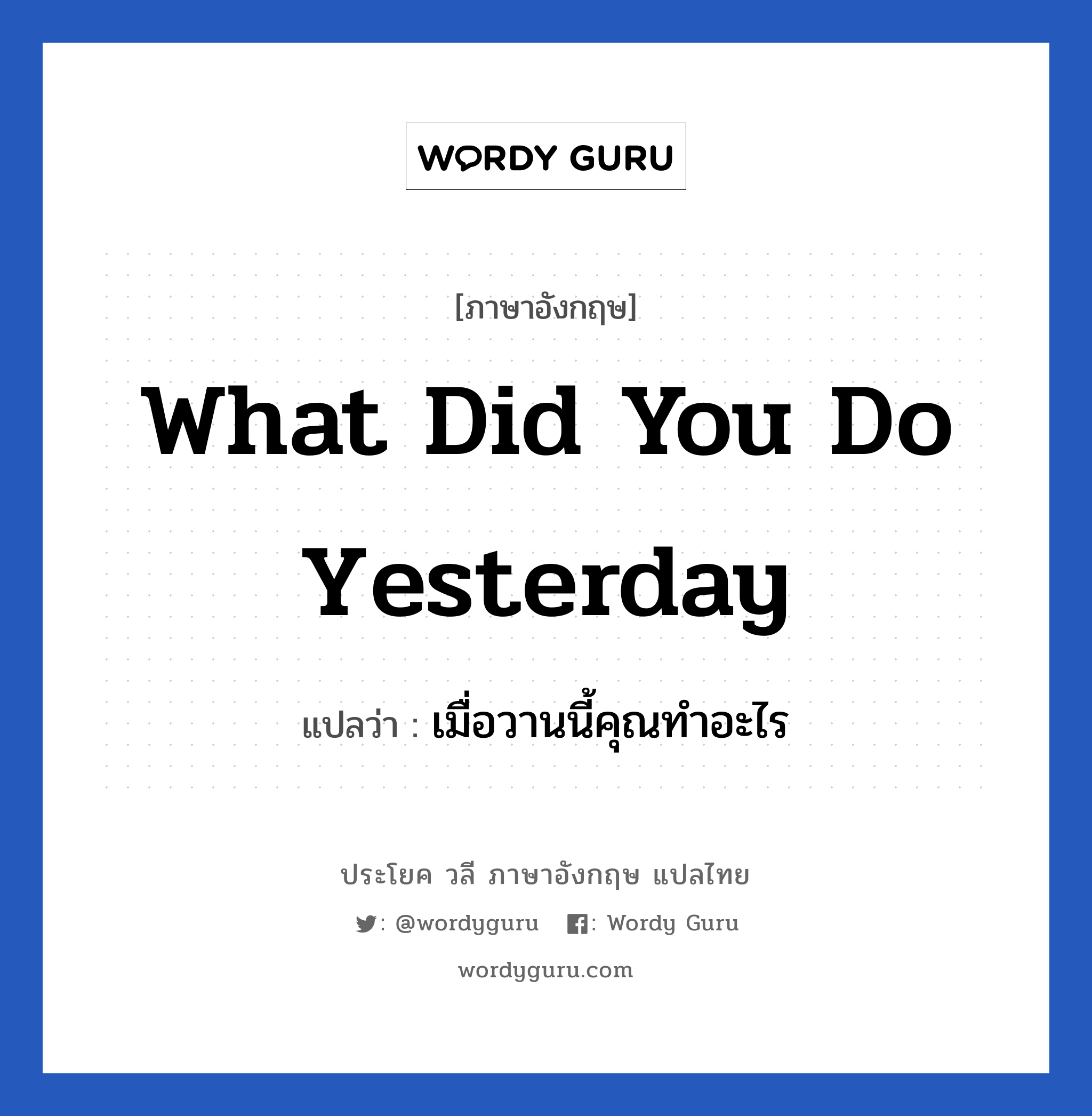 เมื่อวานนี้คุณทำอะไร ภาษาอังกฤษ?, วลีภาษาอังกฤษ เมื่อวานนี้คุณทำอะไร แปลว่า What did you do yesterday