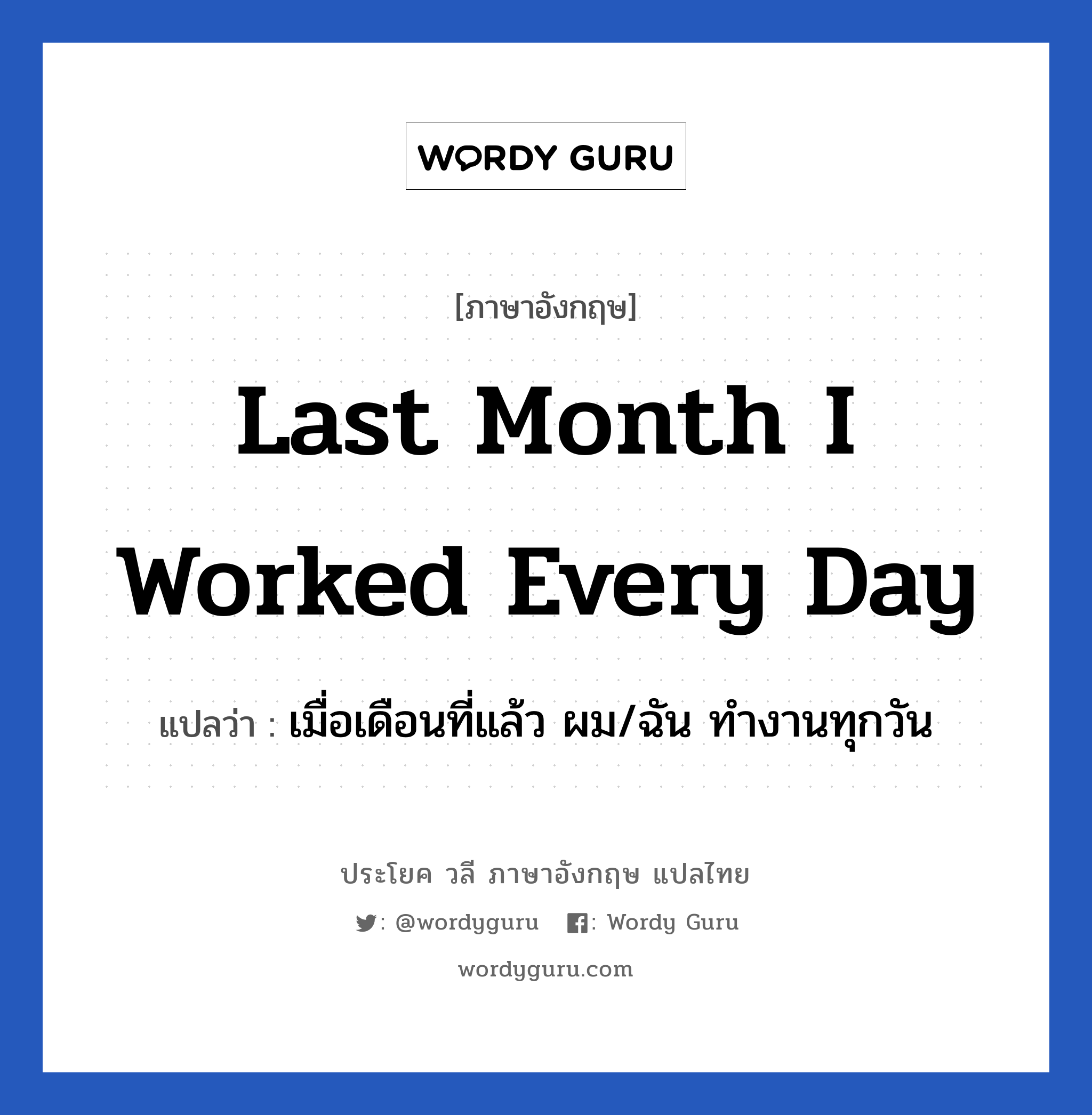 เมื่อเดือนที่แล้ว ผม/ฉัน ทำงานทุกวัน ภาษาอังกฤษ?, วลีภาษาอังกฤษ เมื่อเดือนที่แล้ว ผม/ฉัน ทำงานทุกวัน แปลว่า Last month I worked every day