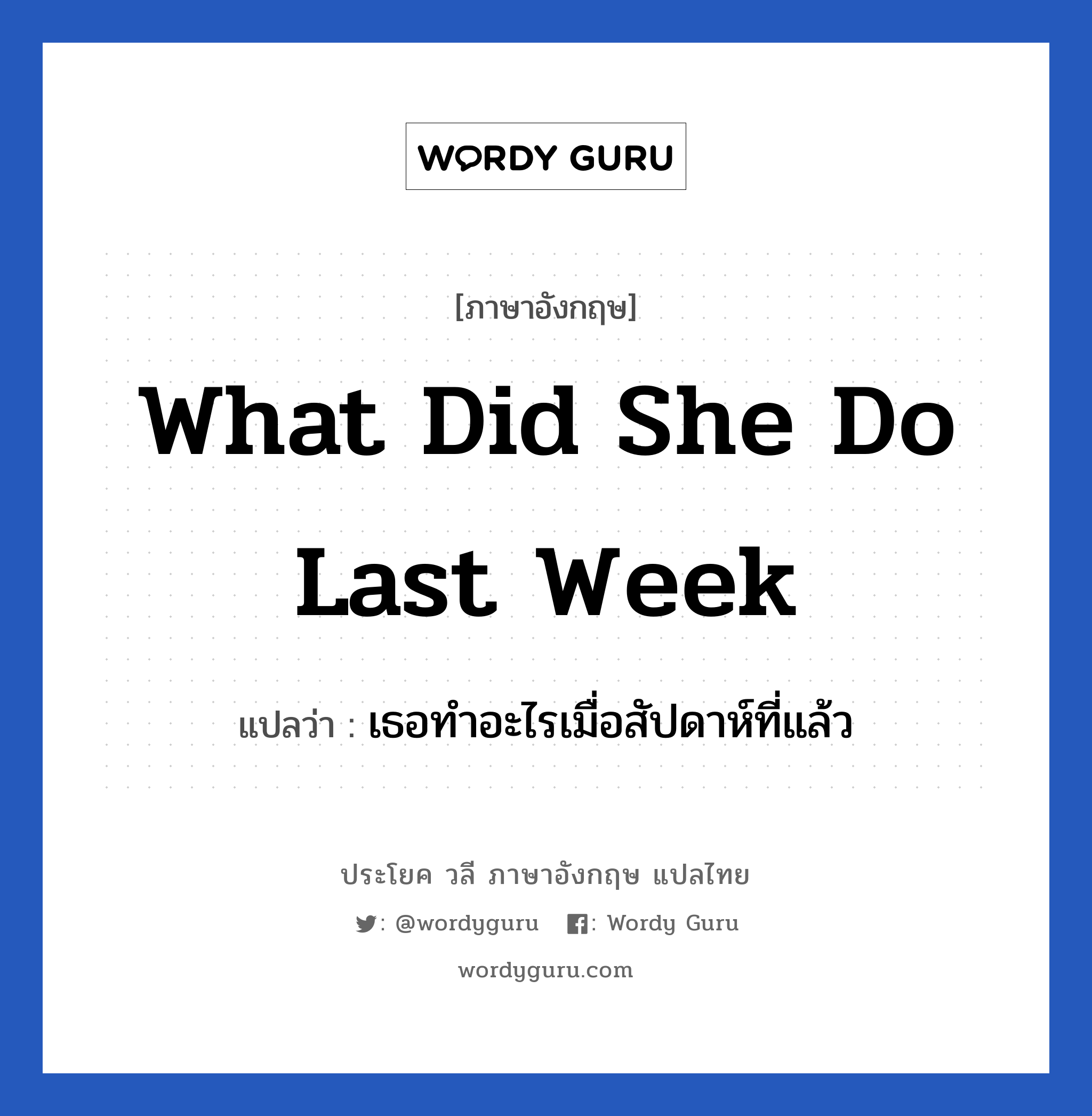 What did she do last week แปลว่า?, วลีภาษาอังกฤษ What did she do last week แปลว่า เธอทำอะไรเมื่อสัปดาห์ที่แล้ว