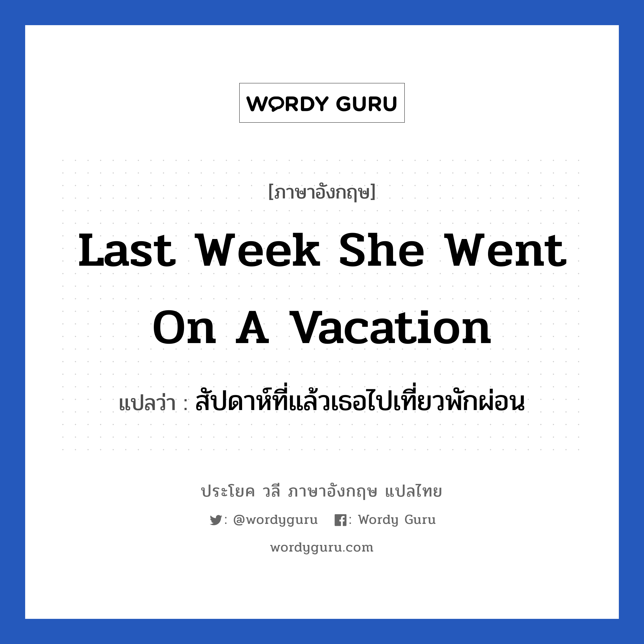 สัปดาห์ที่แล้วเธอไปเที่ยวพักผ่อน ภาษาอังกฤษ?, วลีภาษาอังกฤษ สัปดาห์ที่แล้วเธอไปเที่ยวพักผ่อน แปลว่า Last week she went on a vacation