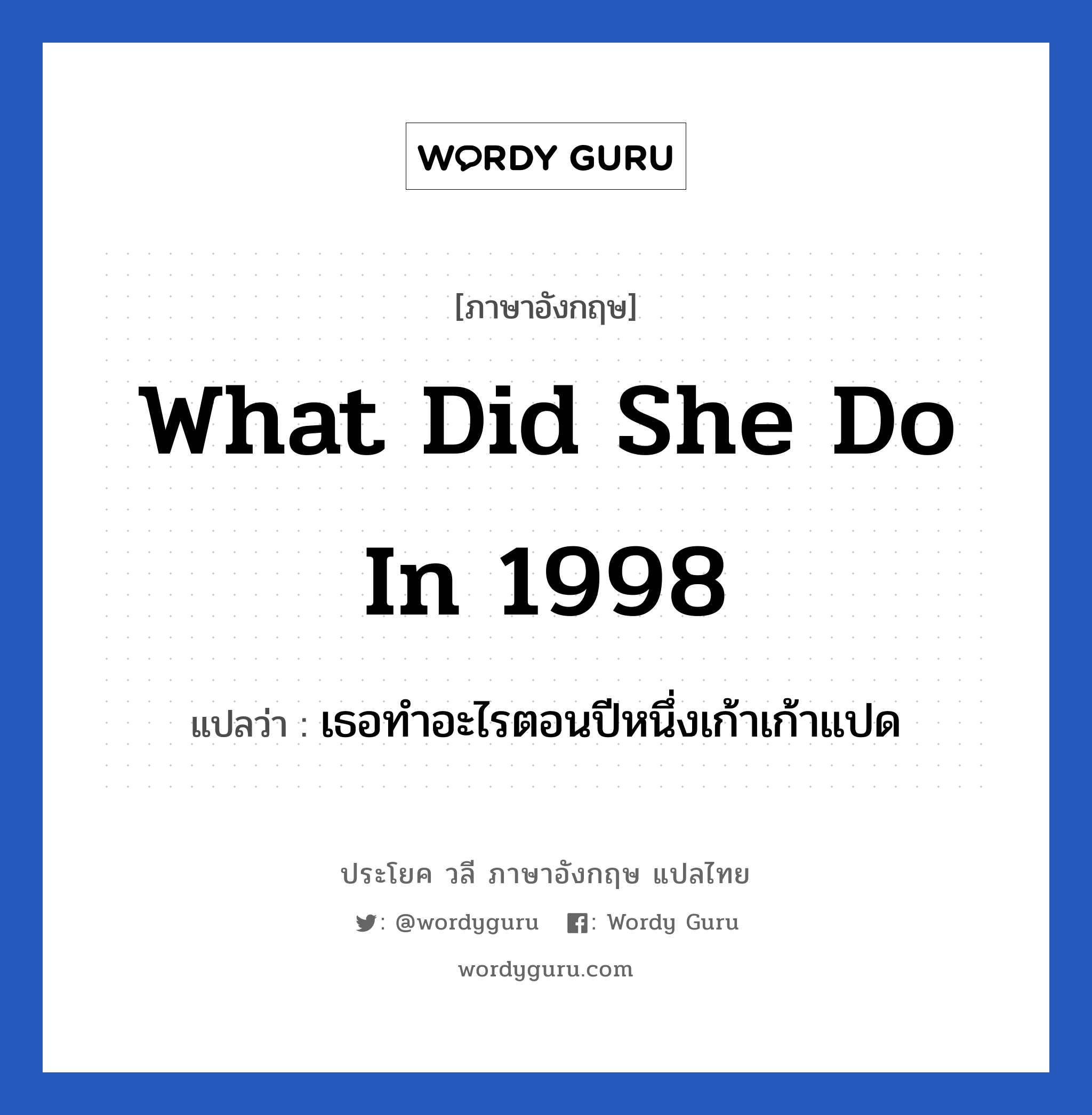 What did she do in 1998 แปลว่า?, วลีภาษาอังกฤษ What did she do in 1998 แปลว่า เธอทำอะไรตอนปีหนึ่งเก้าเก้าแปด